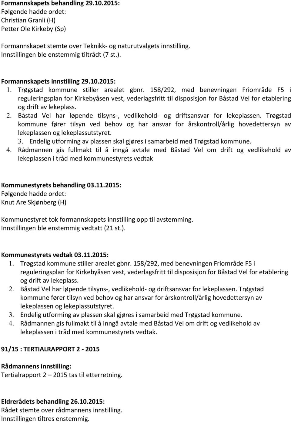 158/292, med benevningen Friområde F5 i reguleringsplan for Kirkebyåsen vest, vederlagsfritt til disposisjon for Båstad Vel for etablering og drift av lekeplass. 2.