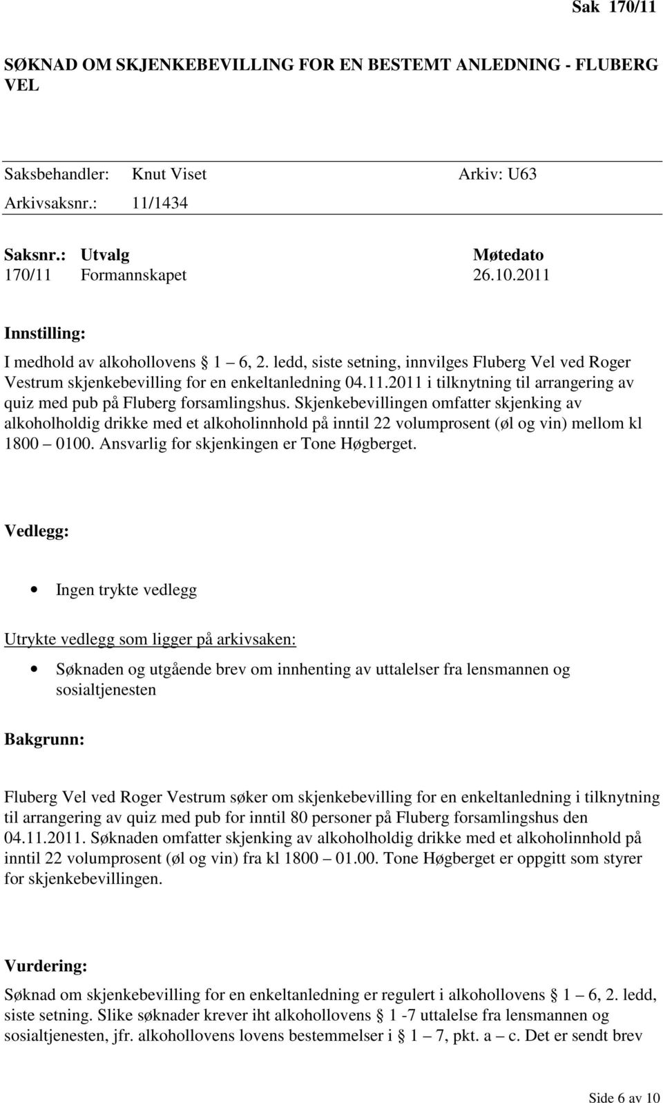 Skjenkebevillingen omfatter skjenking av alkoholholdig drikke med et alkoholinnhold på inntil 22 volumprosent (øl og vin) mellom kl 1800 0100. Ansvarlig for skjenkingen er Tone Høgberget.