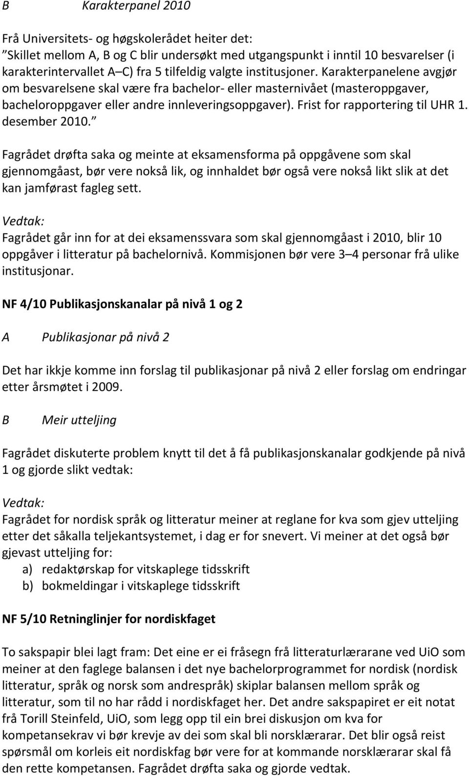 desember 2010. Fagrådet drøfta saka og meinte at eksamensforma på oppgåvene som skal gjennomgåast, bør vere nokså lik, og innhaldet bør også vere nokså likt slik at det kan jamførast fagleg sett.