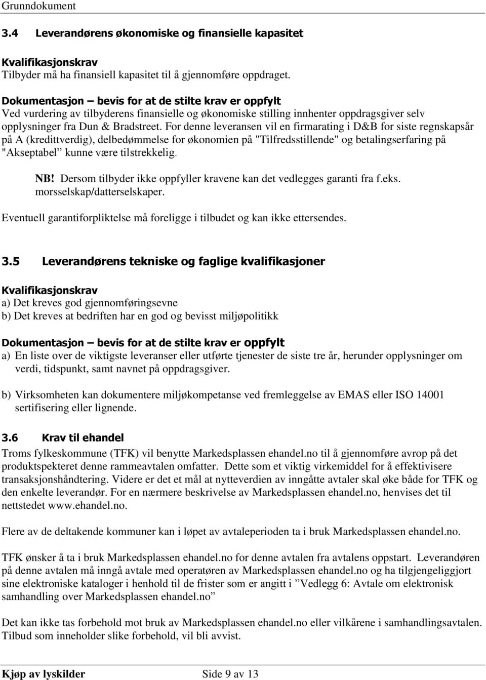 For denne leveransen vil en firmarating i D&B for siste regnskapsår på A (kredittverdig), delbedømmelse for økonomien på "Tilfredsstillende" og betalingserfaring på "Akseptabel kunne være