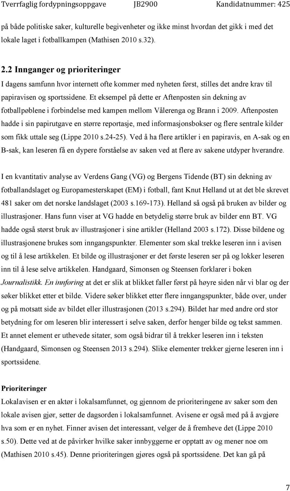 Et eksempel på dette er Aftenposten sin dekning av fotballpøblene i forbindelse med kampen mellom Vålerenga og Brann i 2009.