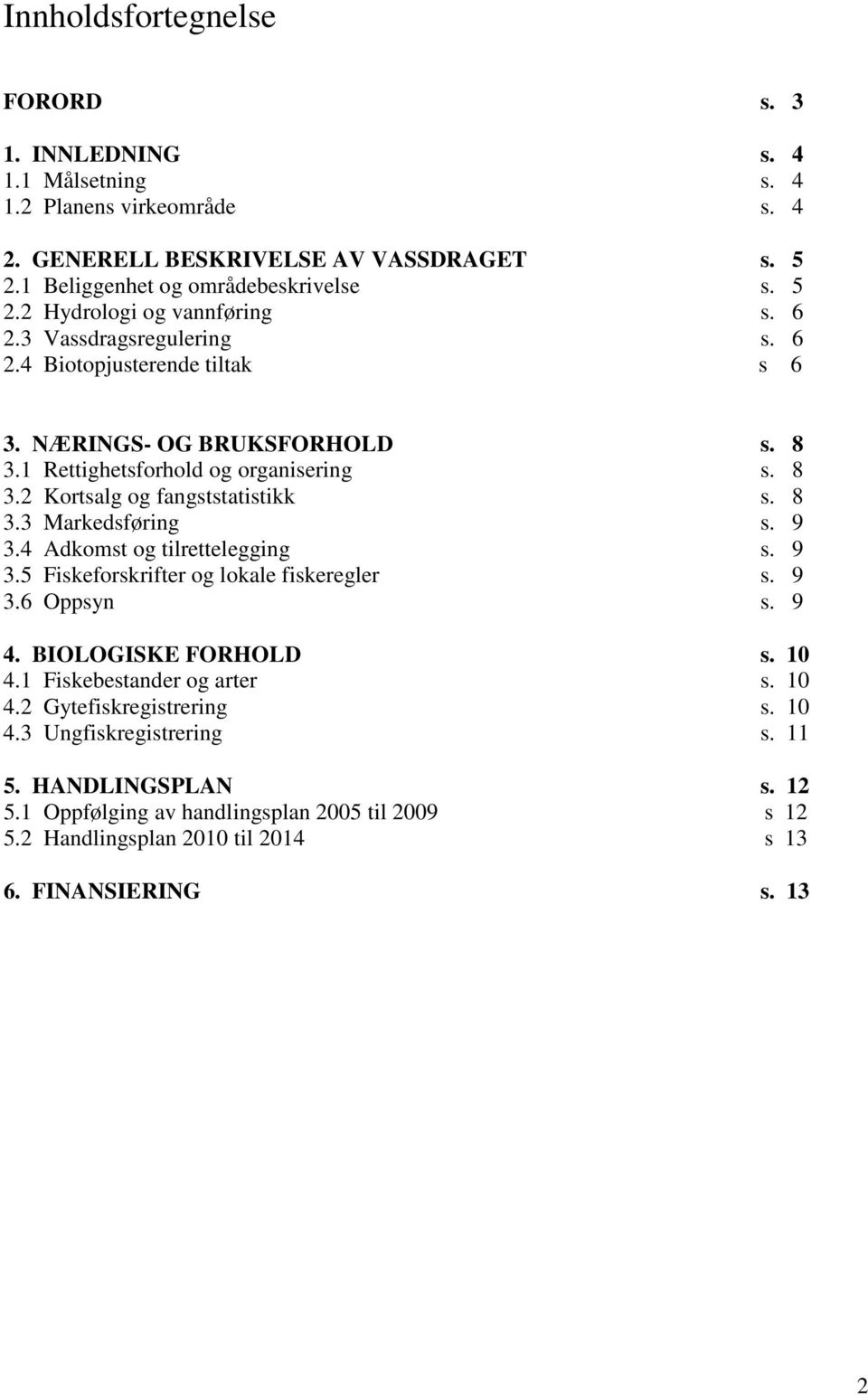 9 3.4 Adkomst og tilrettelegging s. 9 3.5 Fiskeforskrifter og lokale fiskeregler s. 9 3.6 Oppsyn s. 9 4. BIOLOGISKE FORHOLD s. 10 4.1 Fiskebestander og arter s. 10 4.2 Gytefiskregistrering s.