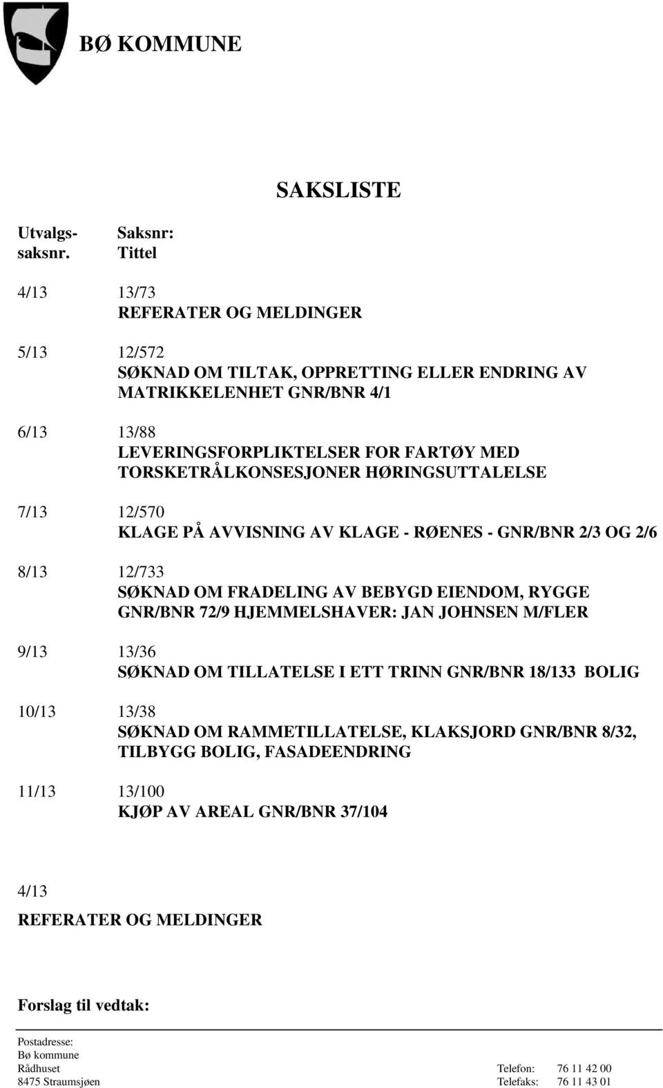 LEVERINGSFORPLIKTELSER FOR FARTØY MED TORSKETRÅLKONSESJONER HØRINGSUTTALELSE 7/13 12/570 KLAGE PÅ AVVISNING AV KLAGE - RØENES - GNR/BNR 2/3 OG 2/6 8/13 12/733 SØKNAD