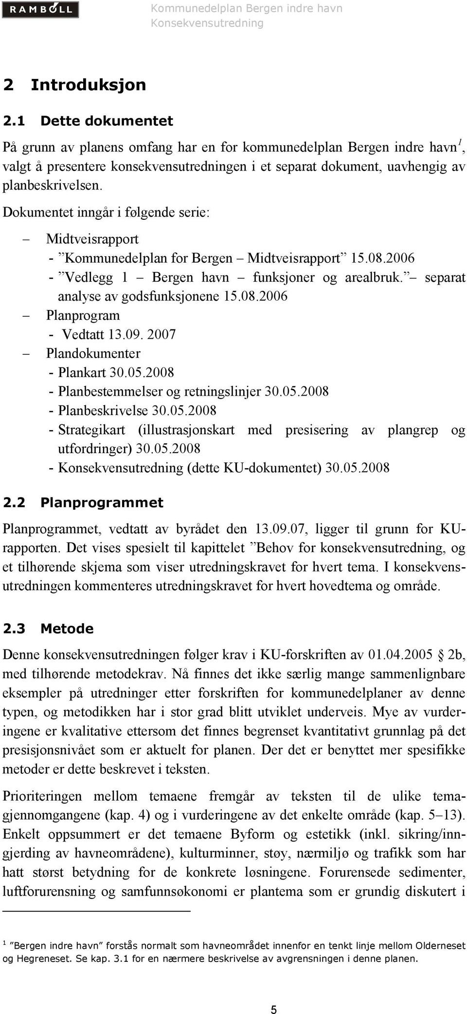 Dokumentet inngår i følgende serie: Midtveisrapport - Kommunedelplan for Bergen Midtveisrapport 15.08.2006 - Vedlegg 1 Bergen havn funksjoner og arealbruk. separat analyse av godsfunksjonene 15.08.2006 Planprogram - Vedtatt 13.