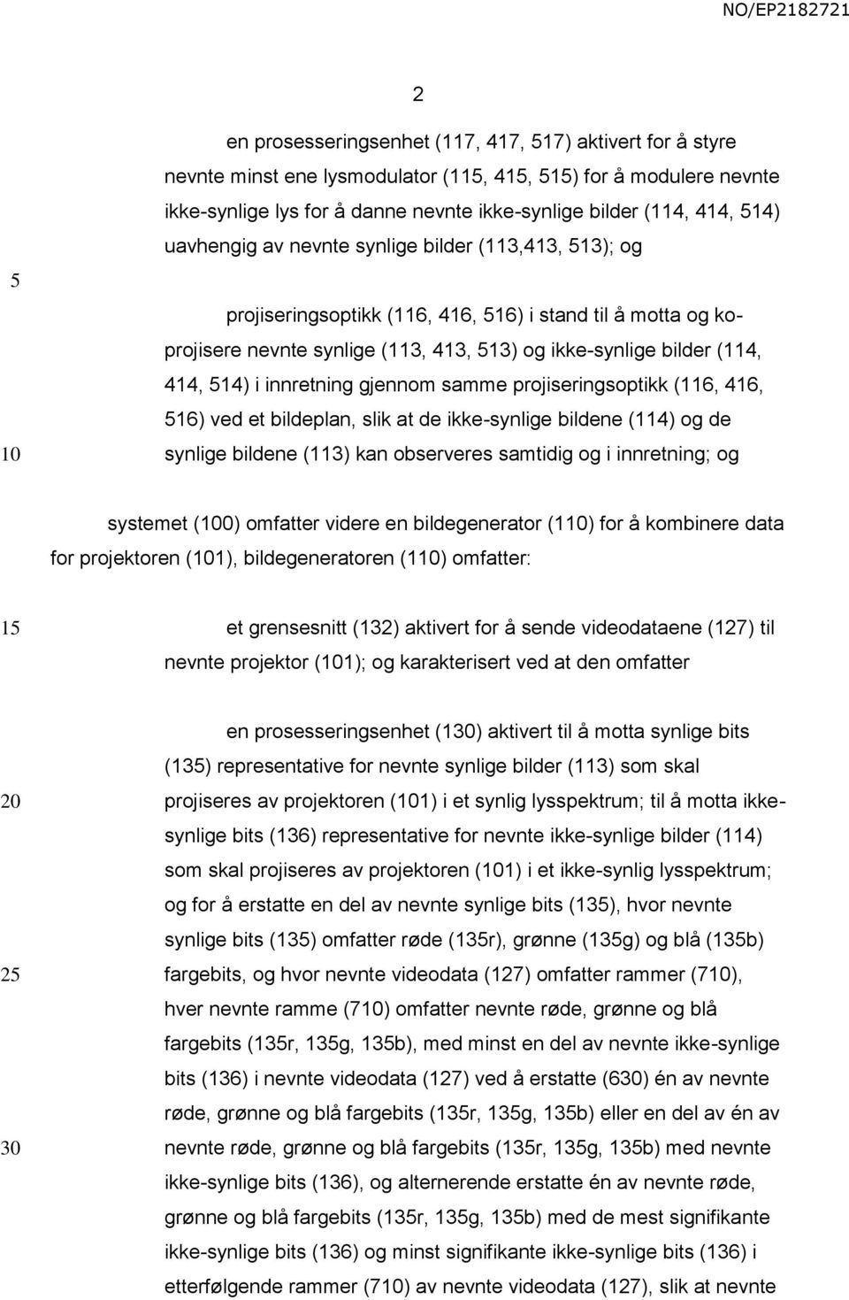 innretning gjennom samme projiseringsoptikk (116, 416, 16) ved et bildeplan, slik at de ikke-synlige bildene (114) og de synlige bildene (113) kan observeres samtidig og i innretning; og systemet (0)