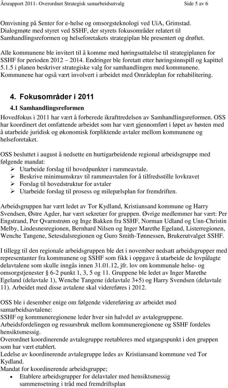 Alle kommunene ble invitert til å komme med høringsuttalelse til strategiplanen for SSHF for perioden 2012 2014. Endringer ble foretatt etter høringsinnspill og kapittel 5.1.5 i planen beskriver strategiske valg for samhandlingen med kommunene.