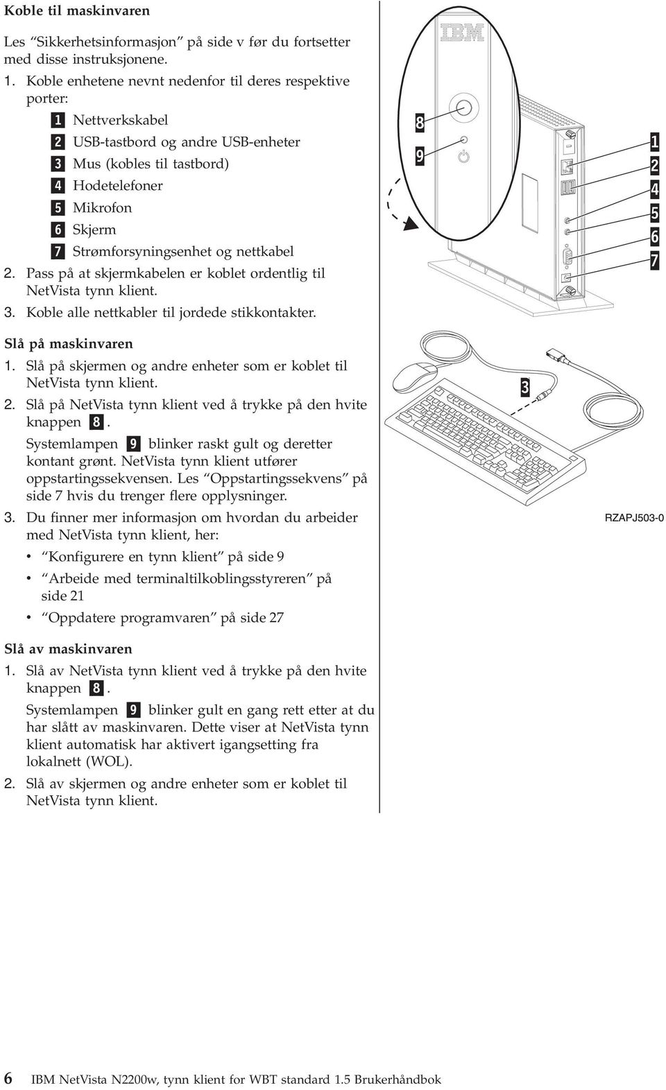 nettkabel 2. Pass på at skjermkabelen er koblet ordentlig til NetVista tynn klient. 3. Koble alle nettkabler til jordede stikkontakter. Slå på maskinaren 1.