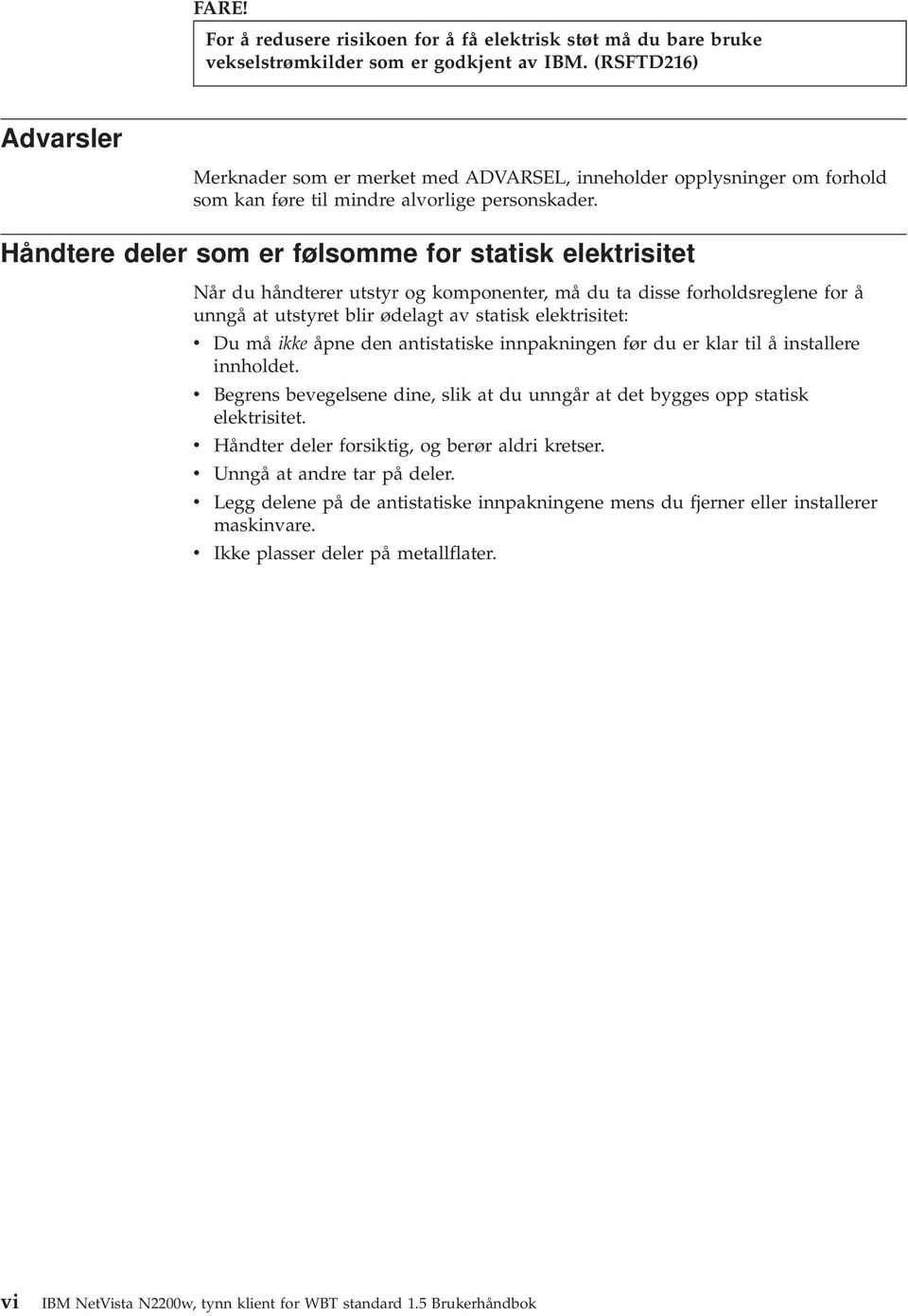 Håndtere deler som er følsomme for statisk elektrisitet Når du håndterer utstyr og komponenter, må du ta disse forholdsreglene for å unngå at utstyret blir ødelagt a statisk elektrisitet: Du må ikke