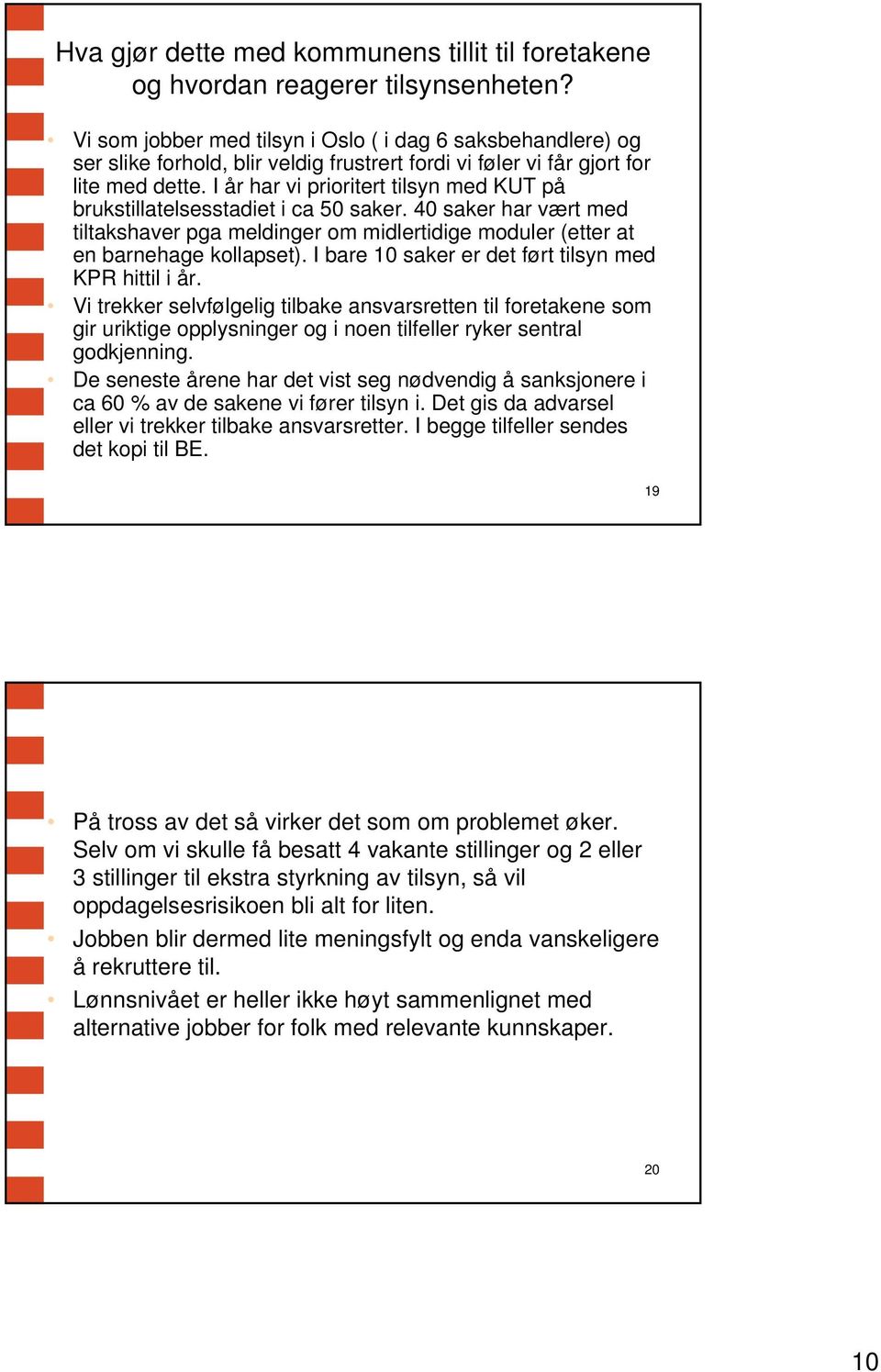 I år har vi prioritert tilsyn med KUT på brukstillatelsesstadiet i ca 50 saker. 40 saker har vært med tiltakshaver pga meldinger om midlertidige moduler (etter at en barnehage kollapset).