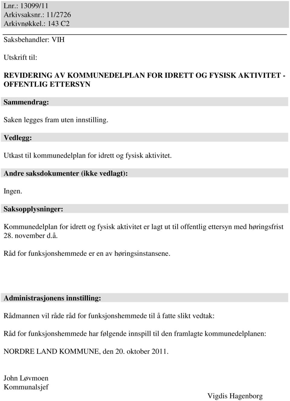 Vedlegg: Utkast til kommunedelplan for idrett og fysisk aktivitet. Andre saksdokumenter (ikke vedlagt): Ingen.