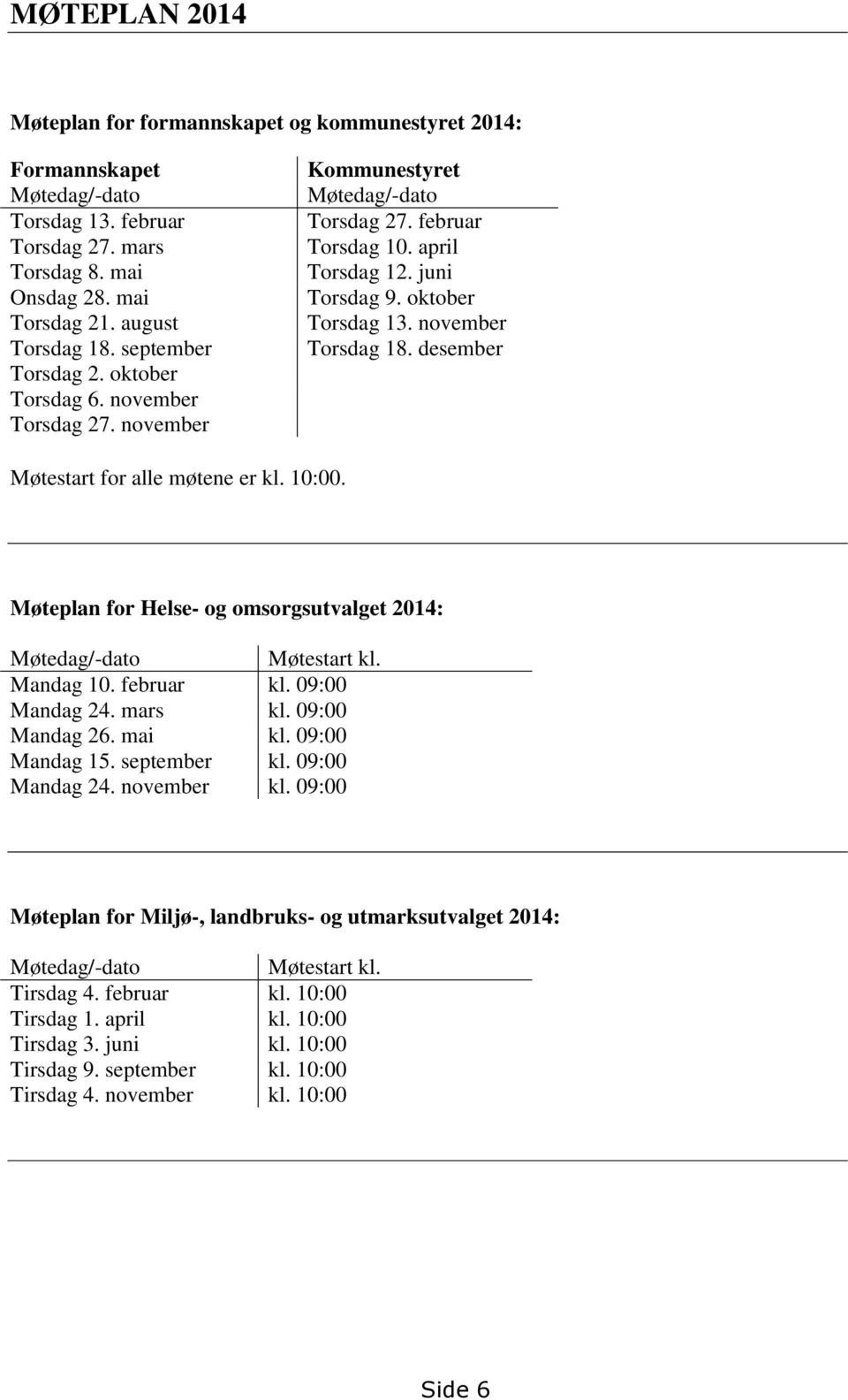 november Torsdag 18. desember Møtestart for alle møtene er. Møteplan for Helse- og omsorgsutvalget 2014: Møtedag/-dato Møtestart kl. Mandag 10. februar kl. 09:00 Mandag 24. mars kl. 09:00 Mandag 26.