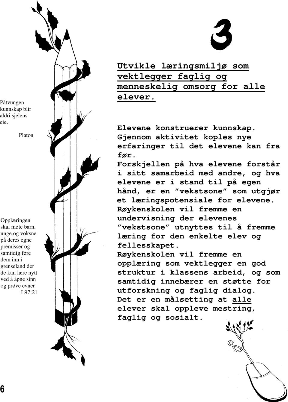 vektlegger faglig og menneskelig omsorg for alle elever. Elevene konstruerer kunnskap. Gjennom aktivitet koples nye erfaringer til det elevene kan fra før.