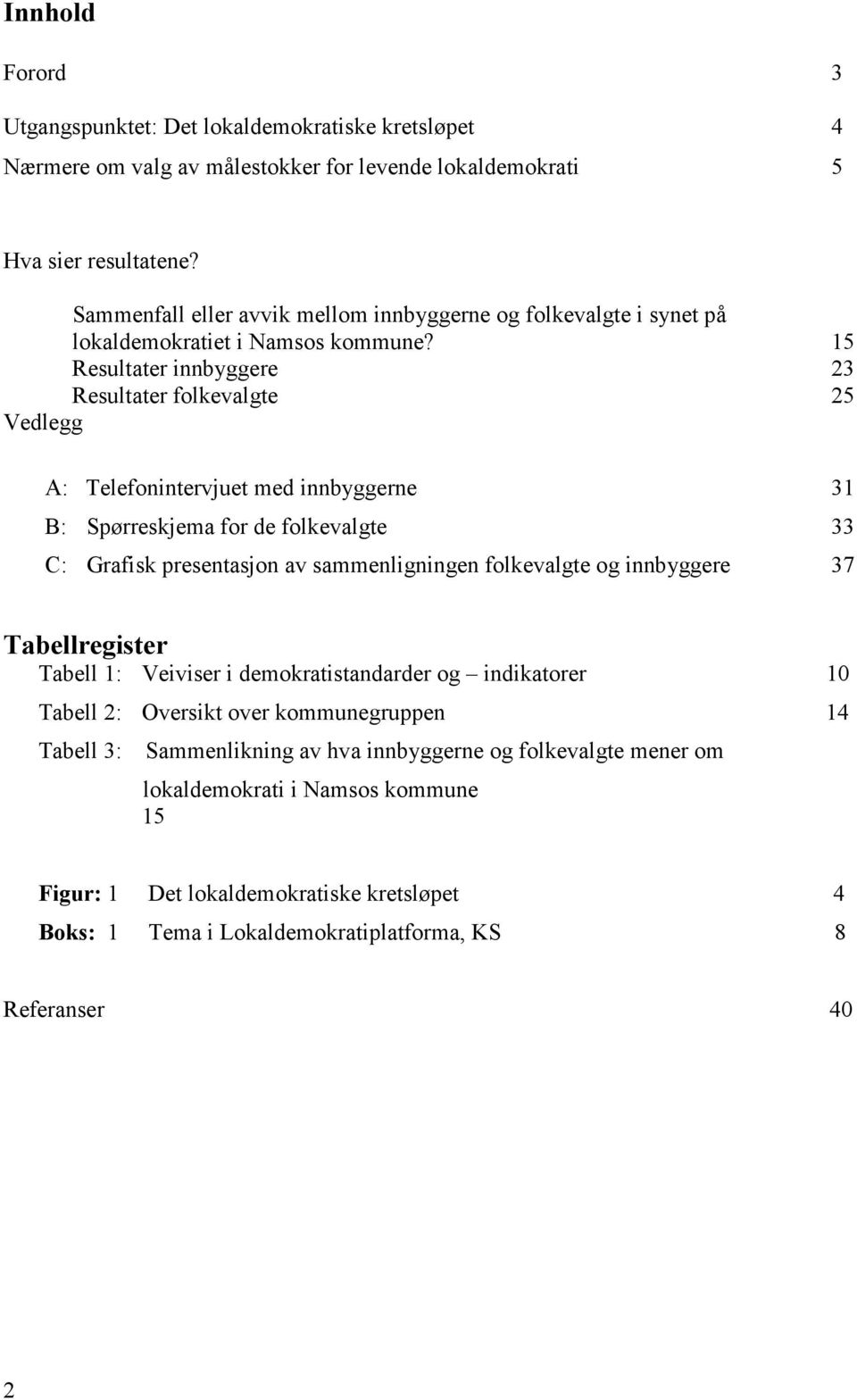 15 Resultater innbyggere 23 Resultater folkevalgte 25 Vedlegg A: Telefonintervjuet med innbyggerne 31 B: Spørreskjema for de folkevalgte 33 C: Grafisk presentasjon av sammenligningen folkevalgte