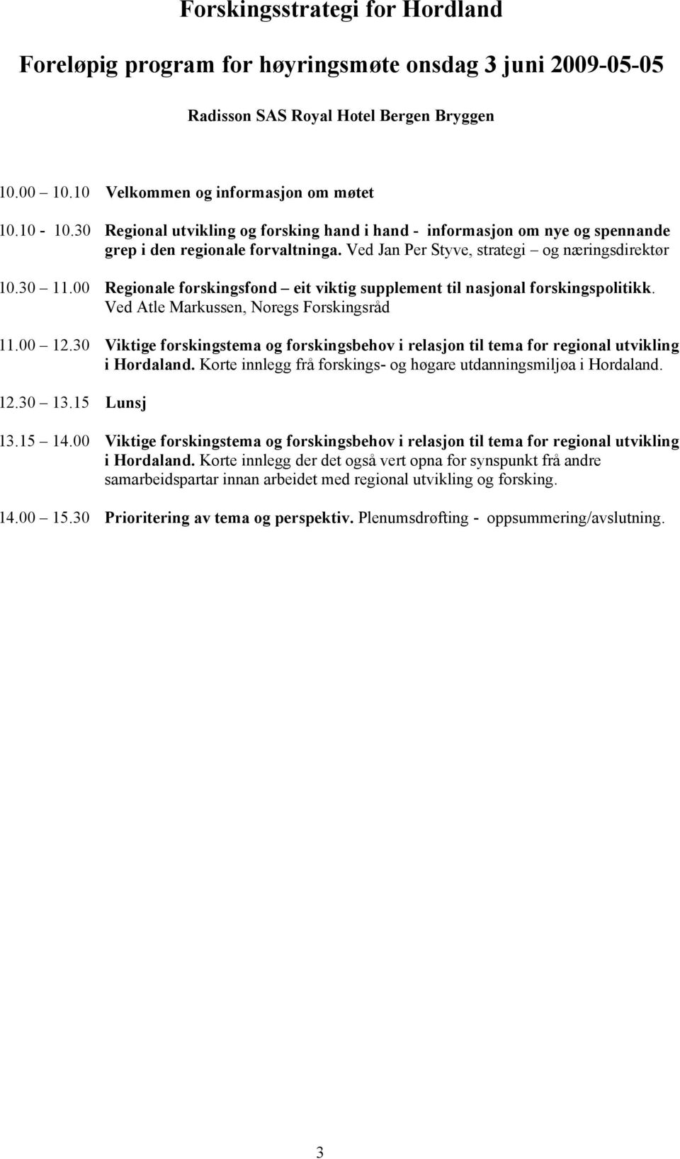 00 Regionale forskingsfond eit viktig supplement til nasjonal forskingspolitikk. Ved Atle Markussen, Noregs Forskingsråd 11.00 12.