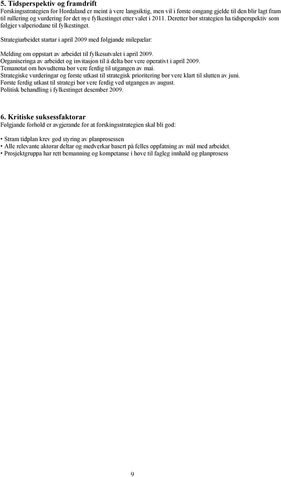 Strategiarbeidet startar i april 2009 med følgjande milepælar: Melding om oppstart av arbeidet til fylkesutvalet i april 2009.