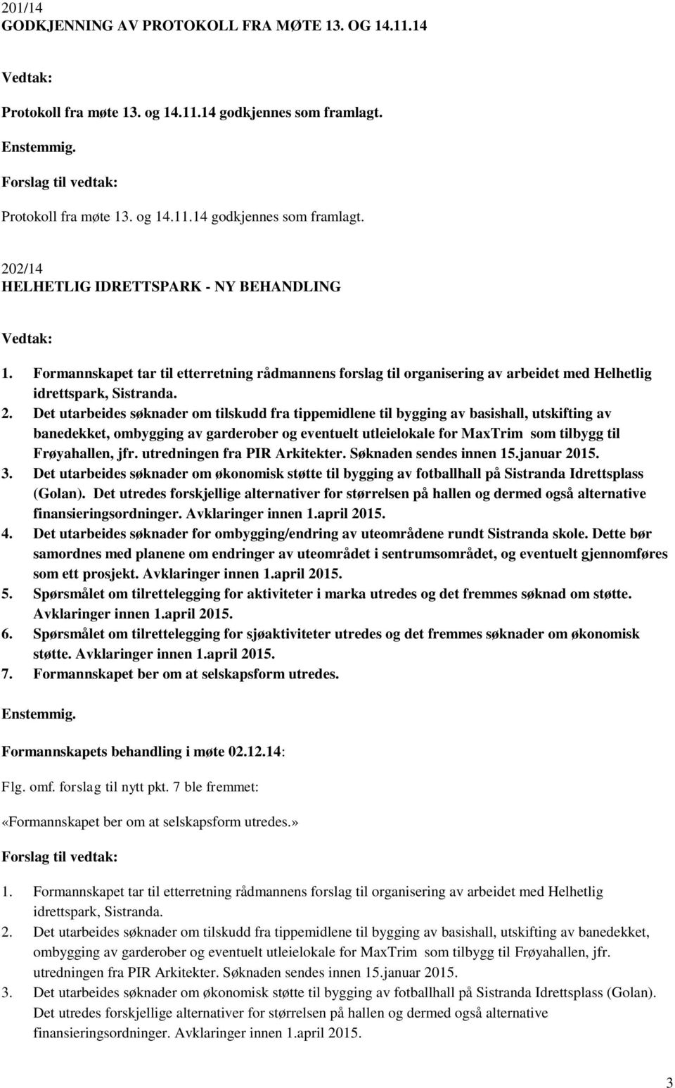 Det utarbeides søknader om tilskudd fra tippemidlene til bygging av basishall, utskifting av banedekket, ombygging av garderober og eventuelt utleielokale for MaxTrim som tilbygg til Frøyahallen, jfr.