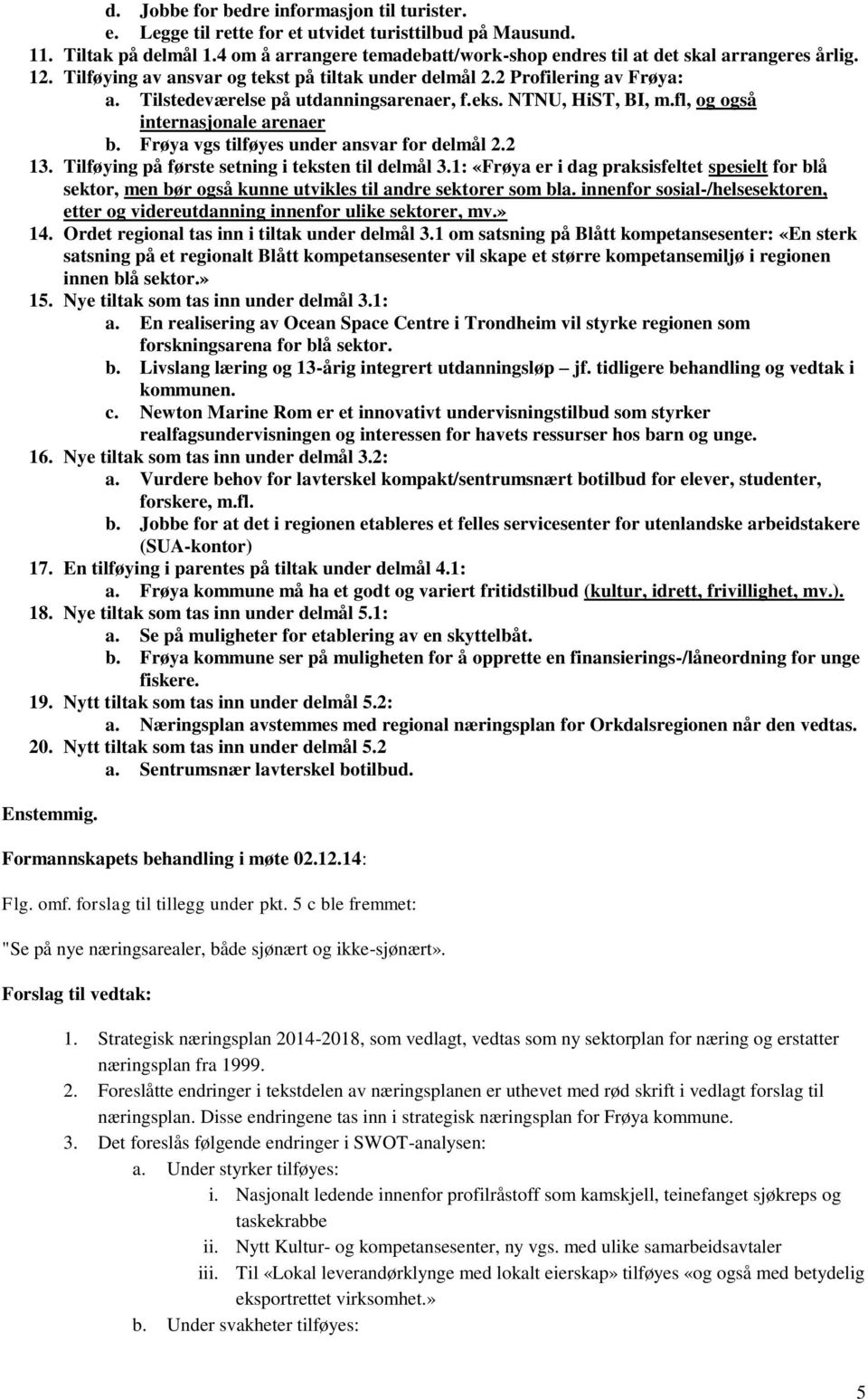 Tilstedeværelse på utdanningsarenaer, f.eks. NTNU, HiST, BI, m.fl, og også internasjonale arenaer b. Frøya vgs tilføyes under ansvar for delmål 2.2 13.