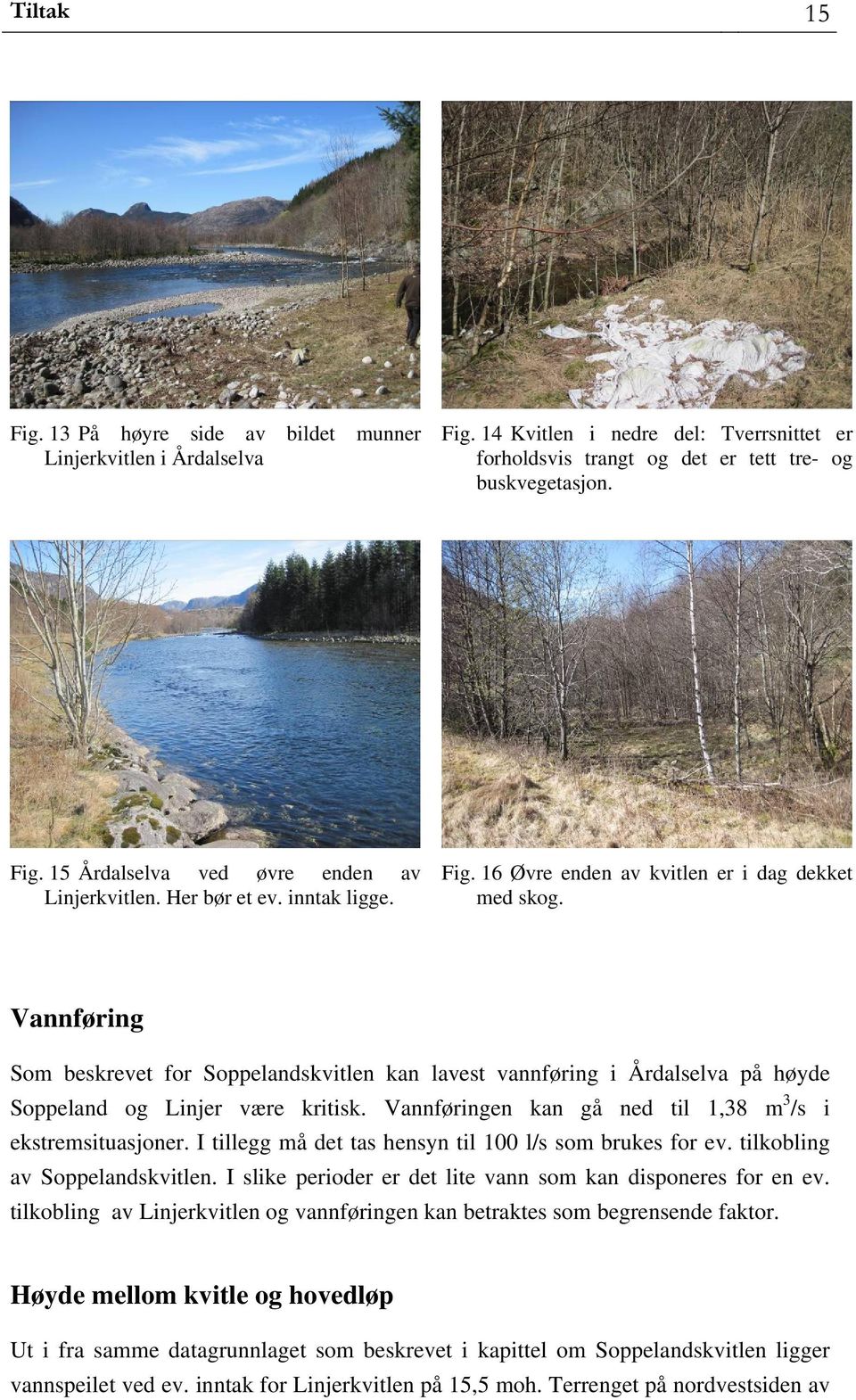 Vannføring Som beskrevet for Soppelandskvitlen kan lavest vannføring i Årdalselva på høyde Soppeland og Linjer være kritisk. Vannføringen kan gå ned til 1,38 m 3 /s i ekstremsituasjoner.