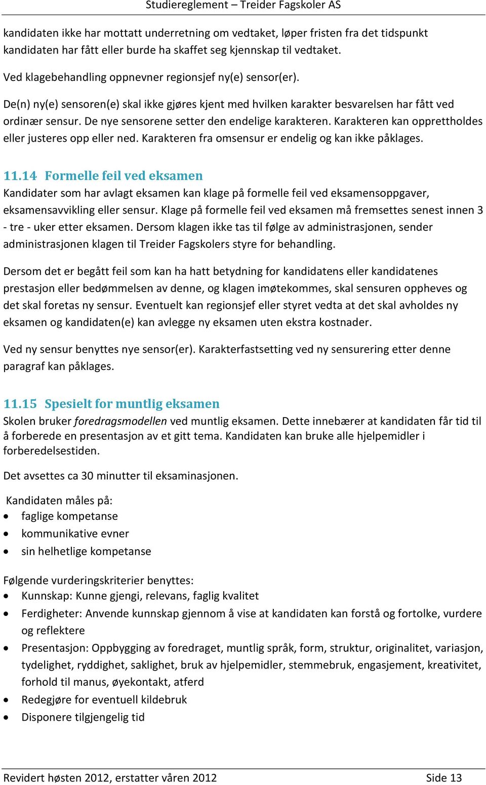 De nye sensorene setter den endelige karakteren. Karakteren kan opprettholdes eller justeres opp eller ned. Karakteren fra omsensur er endelig og kan ikke påklages. 11.