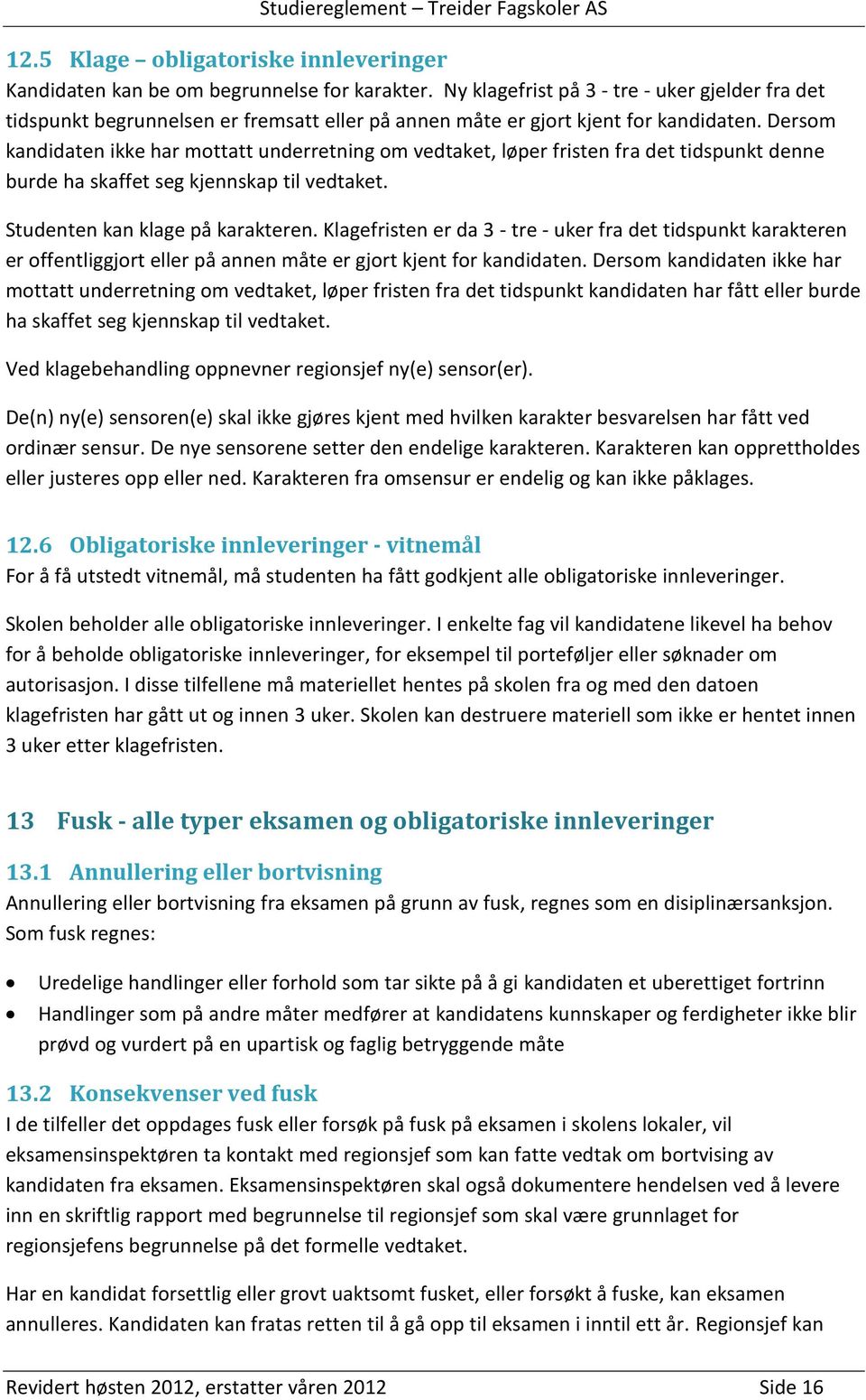 Dersom kandidaten ikke har mottatt underretning om vedtaket, løper fristen fra det tidspunkt denne burde ha skaffet seg kjennskap til vedtaket. Studenten kan klage på karakteren.