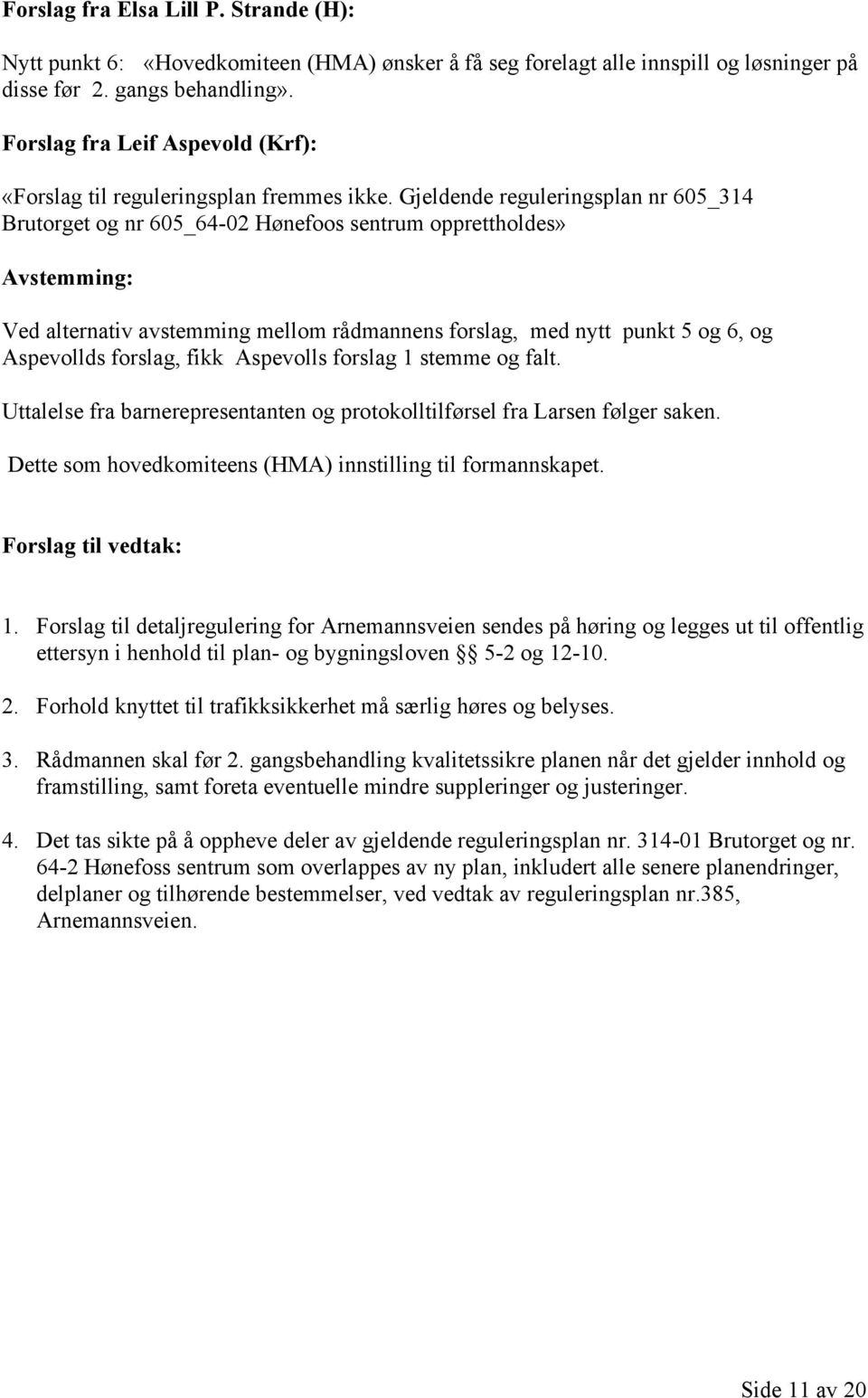 Gjeldende reguleringsplan nr 605_314 Brutorget og nr 605_64-02 Hønefoos sentrum opprettholdes» Avstemming: Ved alternativ avstemming mellom rådmannens forslag, med nytt punkt 5 og 6, og Aspevollds