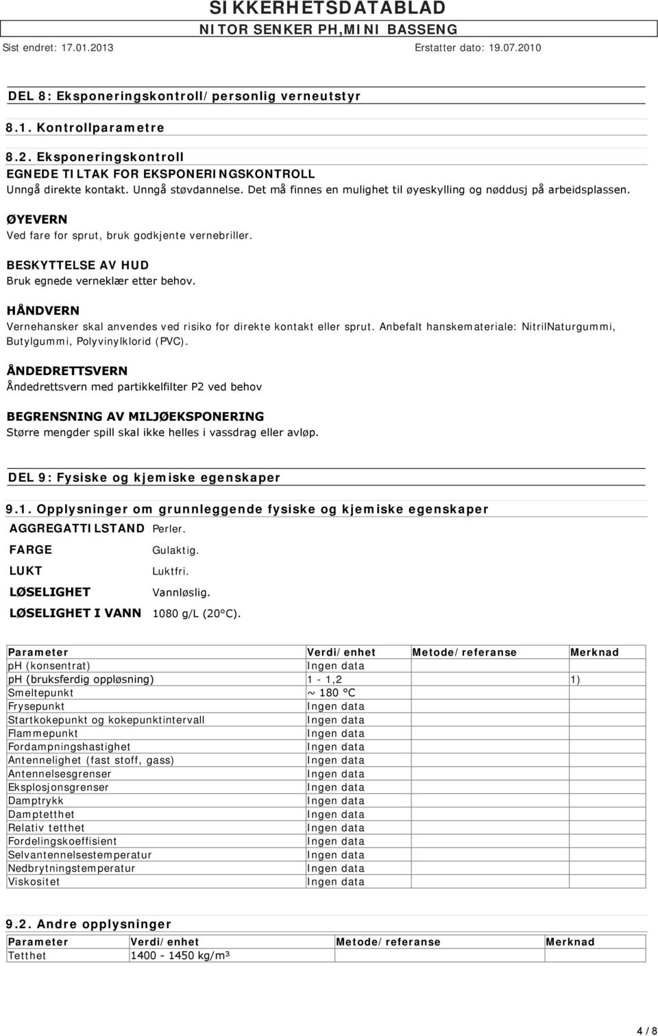 HÅNDVERN Vernehansker skal anvendes ved risiko for direkte kontakt eller sprut. Anbefalt hanskemateriale: NitrilNaturgummi, Butylgummi, Polyvinylklorid (PVC).