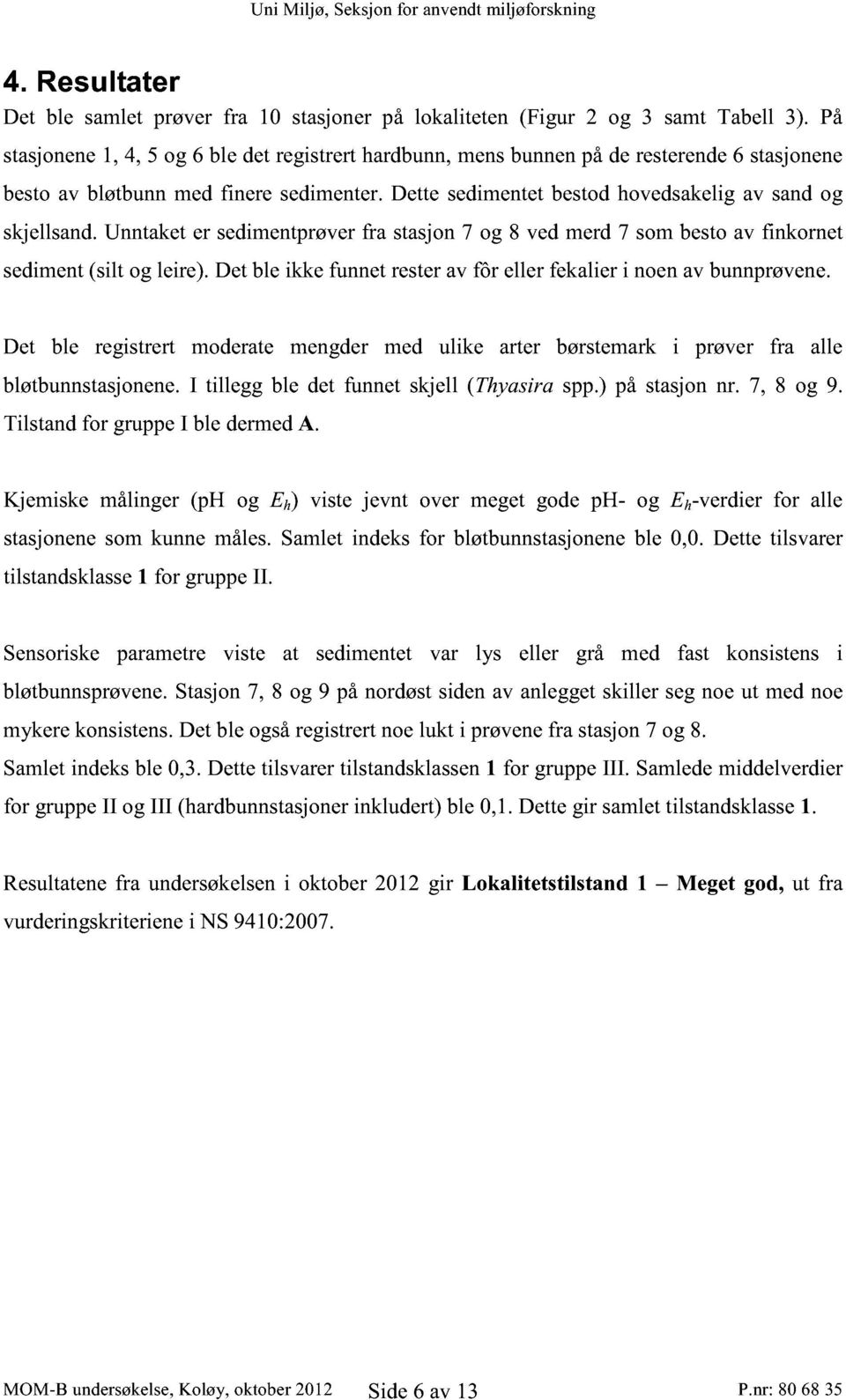 Unntaket er sedimentprøver fra stasjon 7 og 8 ved merd 7 som besto av finkornet sediment (silt og leire). Det ble ikke funnet rester av fôr eller fekalier i noen av bunnprøvene.