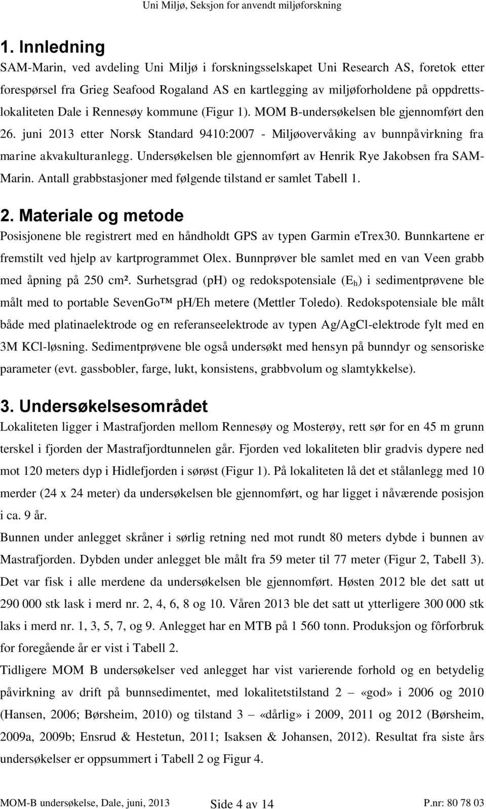 juni 2013 etter Norsk Standard 9410:2007 - Miljøovervåking av bunnpåvirkning fra marine akvakulturanlegg. Undersøkelsen ble gjennomført av Henrik Rye Jakobsen fra SAM- Marin.