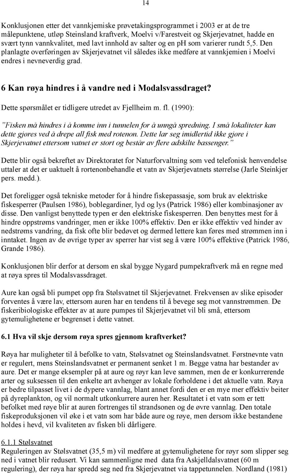 6 Kan røya hindres i å vandre ned i Modalsvassdraget? Dette spørsmålet er tidligere utredet av Fjellheim m. fl. (1990): Fisken må hindres i å komme inn i tunnelen for å unngå spredning.