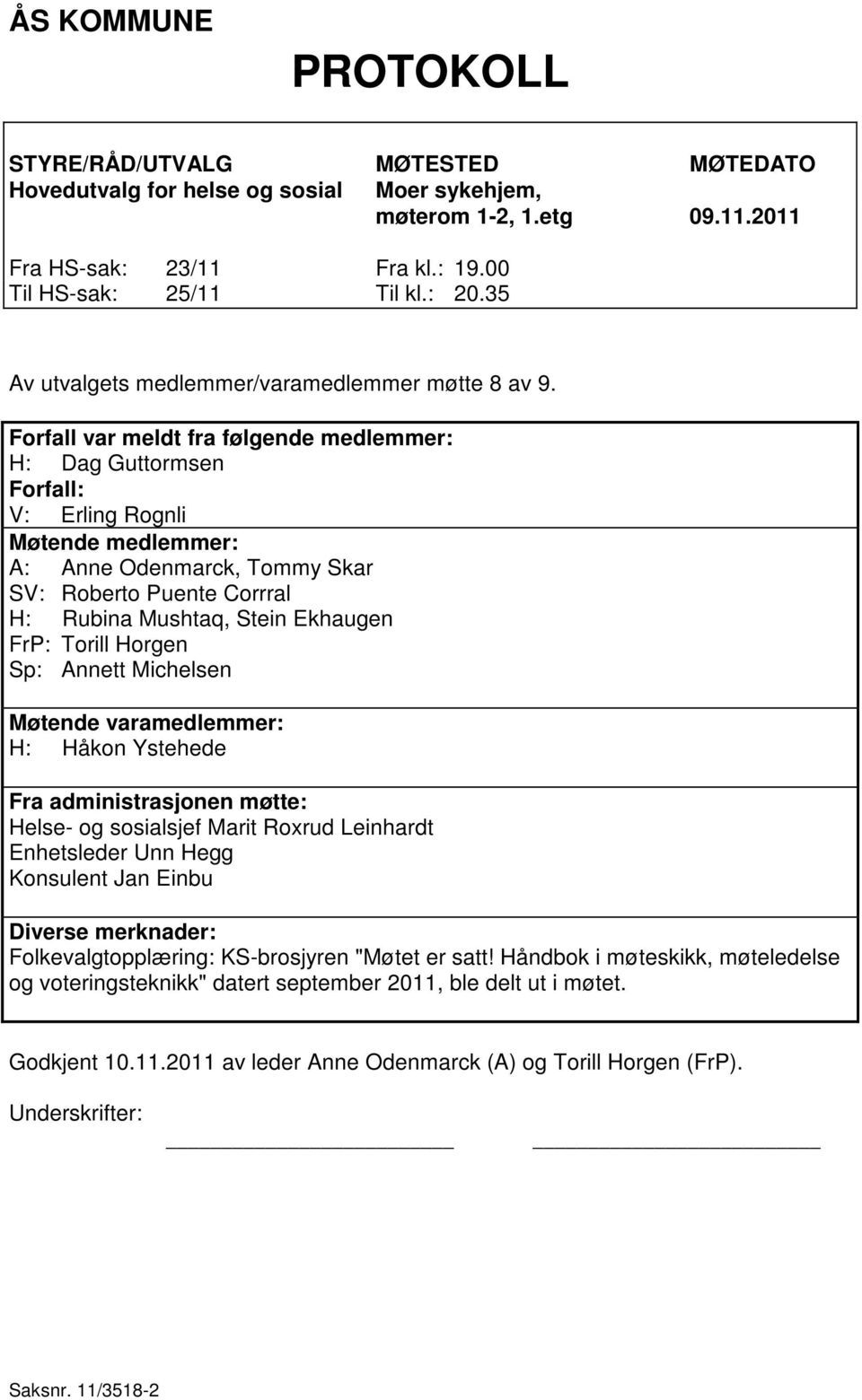 Forfall var meldt fra følgende medlemmer: H: Dag Guttormsen Forfall: V: Erling Rognli Møtende medlemmer: A: Anne Odenmarck, Tommy Skar SV: Roberto Puente Corrral H: Rubina Mushtaq, Stein Ekhaugen