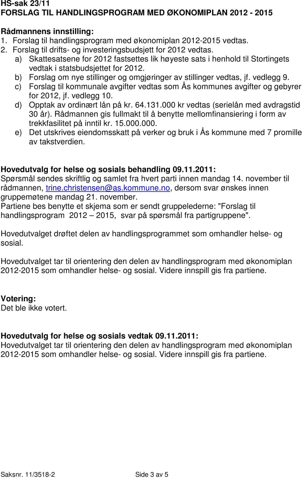 c) Forslag til kommunale avgifter vedtas som Ås kommunes avgifter og gebyrer for 2012, jf. vedlegg 10. d) Opptak av ordinært lån på kr. 64.131.000 kr vedtas (serielån med avdragstid 30 år).