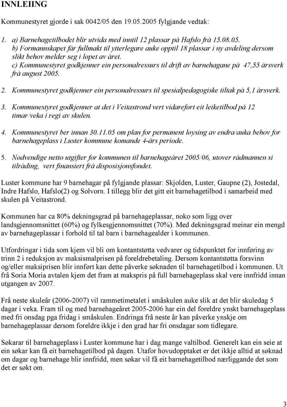 3. Kommunestyret godkjenner at det i Veitastrond vert vidareført eit leiketilbod på 12 timar/veka i regi av skulen. 4. Kommunestyret ber innan 30.11.