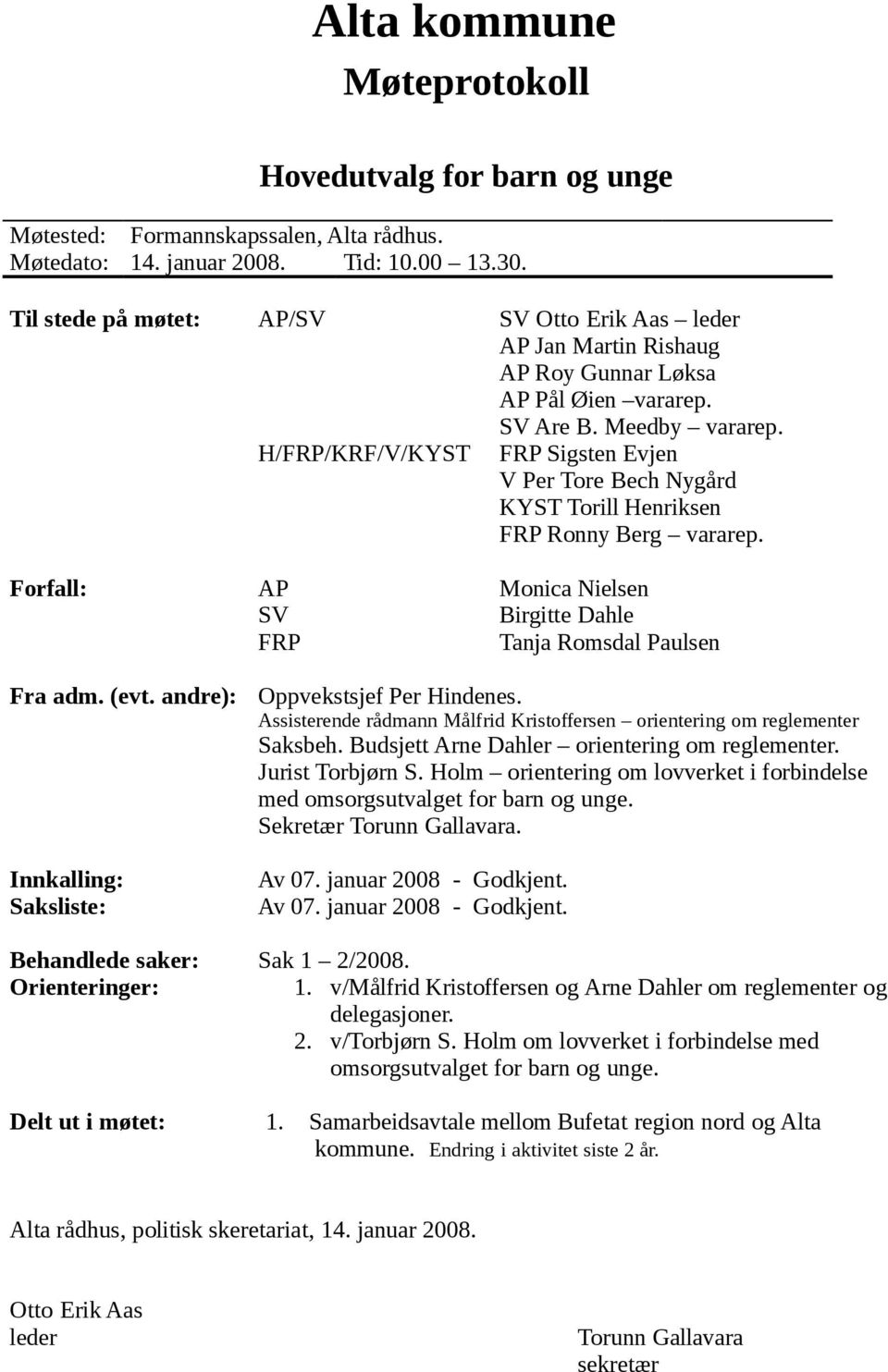 H/FRP/KRF/V/KYST FRP Sigsten Evjen V Per Tore Bech Nygård KYST Torill Henriksen FRP Ronny Berg vararep. Forfall: AP Monica Nielsen SV Birgitte Dahle FRP Tanja Romsdal Paulsen Fra adm. (evt.