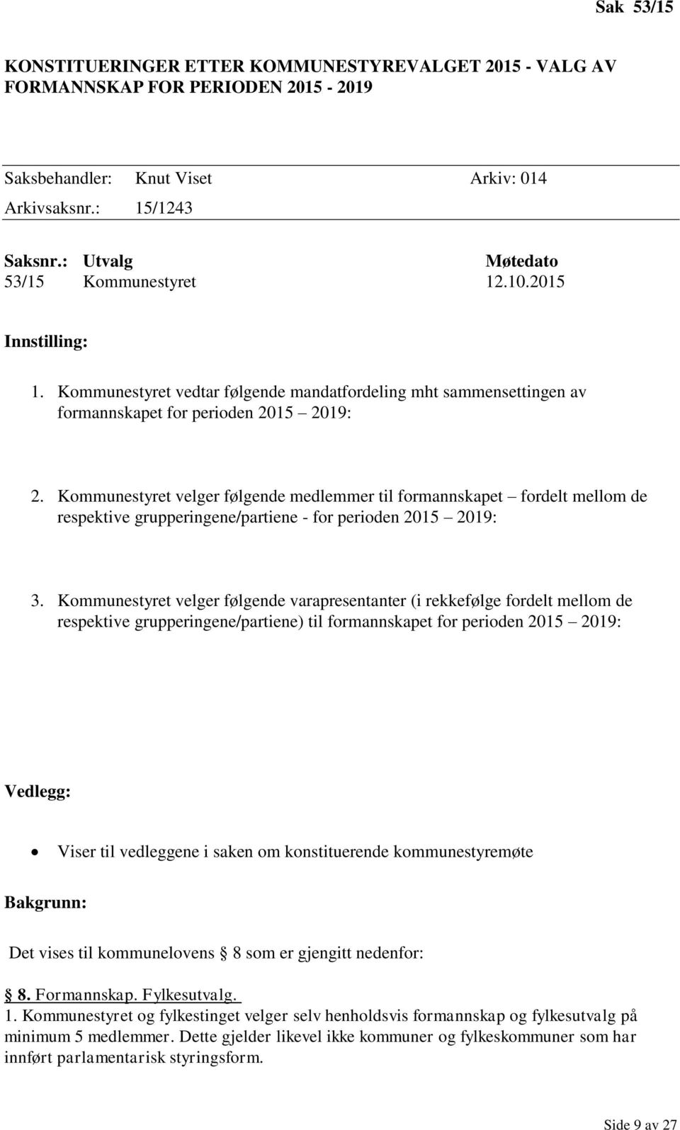 Kommunestyret velger følgende medlemmer til formannskapet fordelt mellom de respektive grupperingene/partiene - for perioden 2015 2019: 3.