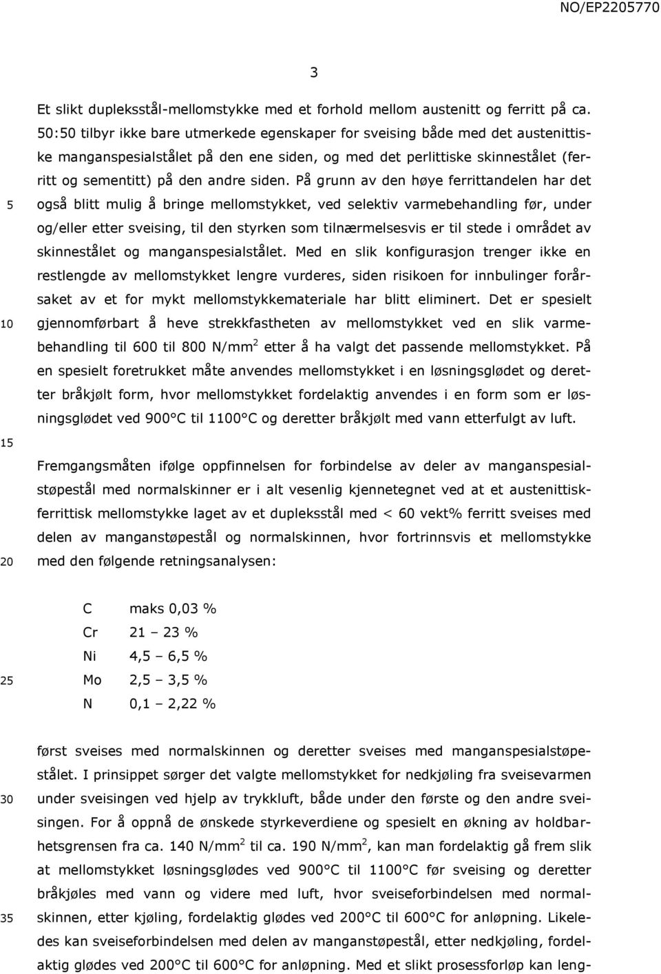 På grunn av den høye ferrittandelen har det også blitt mulig å bringe mellomstykket, ved selektiv varmebehandling før, under og/eller etter sveising, til den styrken som tilnærmelsesvis er til stede