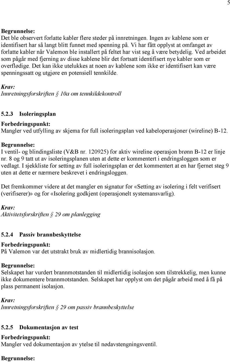 Ved arbeidet som pågår med fjerning av disse kablene blir det fortsatt identifisert nye kabler som er overflødige.