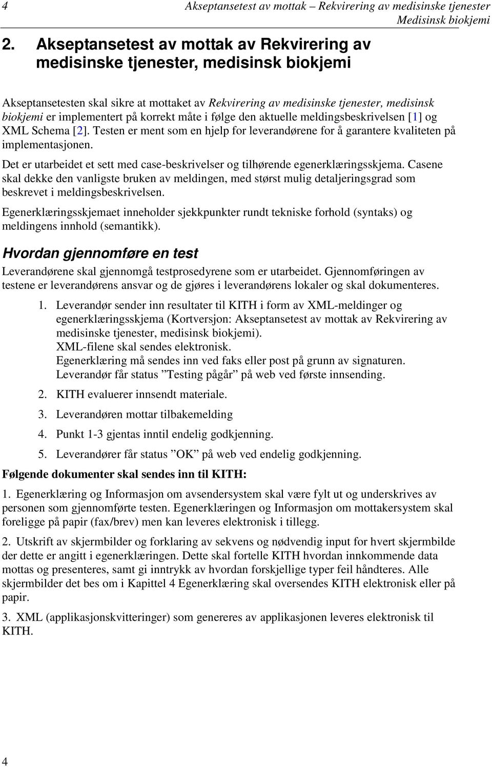 på korrekt måte i følge den aktuelle meldingsbeskrivelsen [1] og XML Schema [2]. Testen er ment som en hjelp for leverandørene for å garantere kvaliteten på implementasjonen.