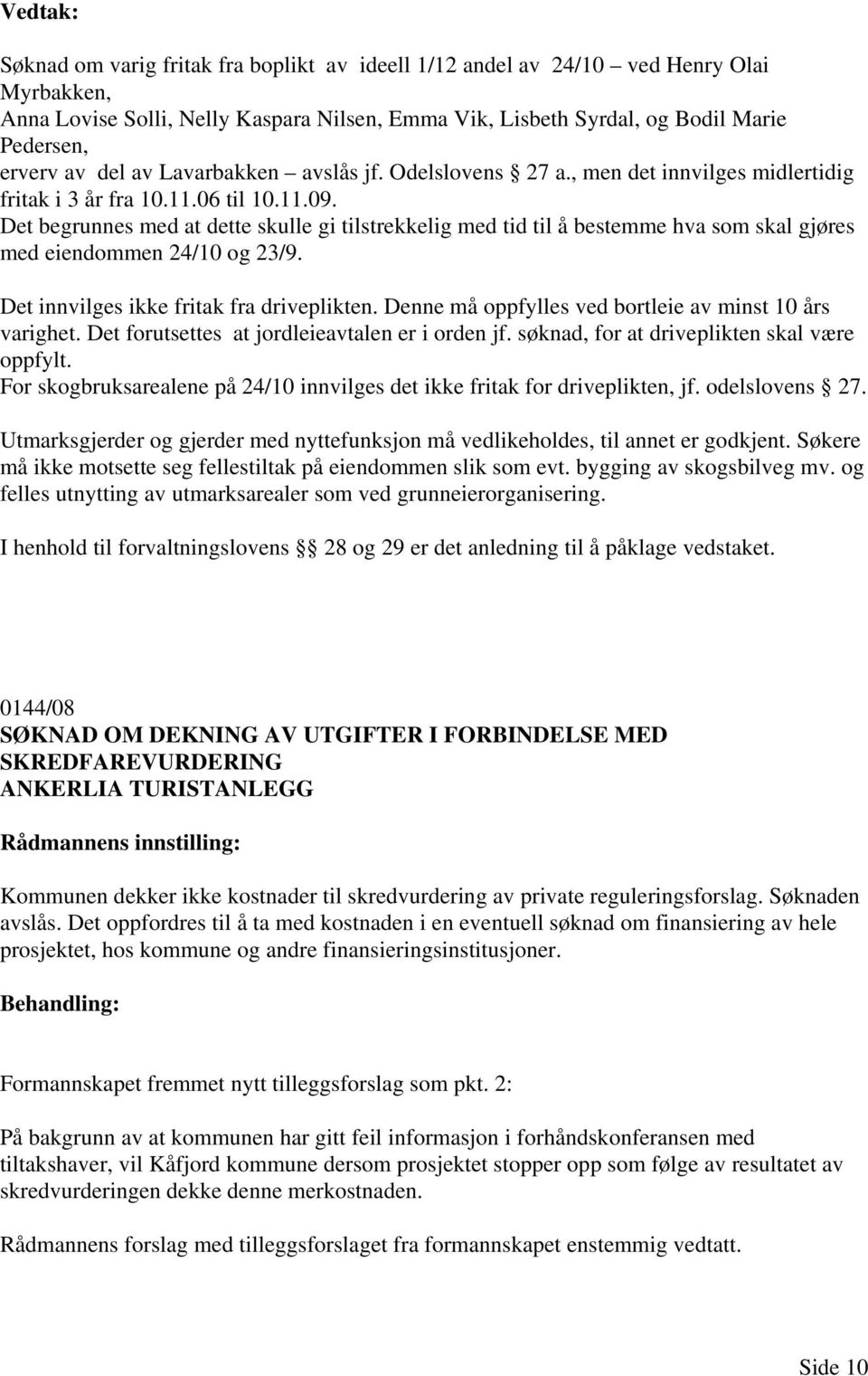 Det begrunnes med at dette skulle gi tilstrekkelig med tid til å bestemme hva som skal gjøres med eiendommen 24/10 og 23/9. Det innvilges ikke fritak fra driveplikten.