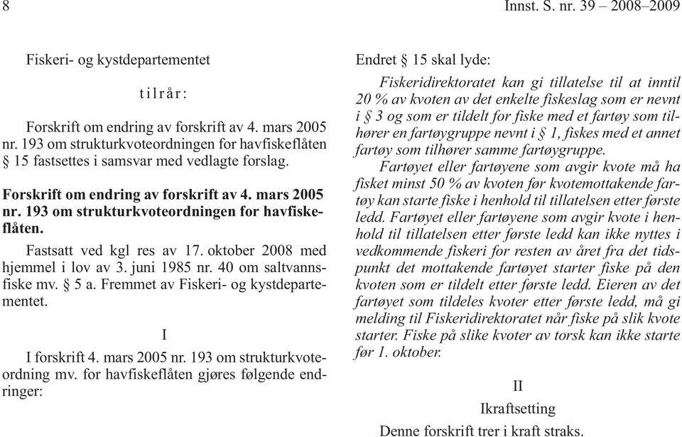 Fastsatt ved kgl res av 17. oktober 2008 med hjemmel i lov av 3. juni 1985 nr. 40 om saltvannsfiske mv. 5 a. Fremmet av Fiskeri- og kystdepartementet. I I forskrift 4. mars 2005 nr.