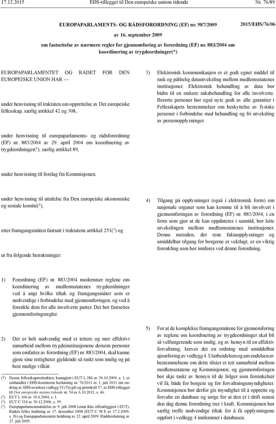 883/2004 om koordinering av trygdeordninger(*) EUROPAPARLAMENTET OG RÅDET FOR DEN EUROPEISKE UNION HAR under henvisning til traktaten om opprettelse av Det europeiske fellesskap, særlig artikkel 42