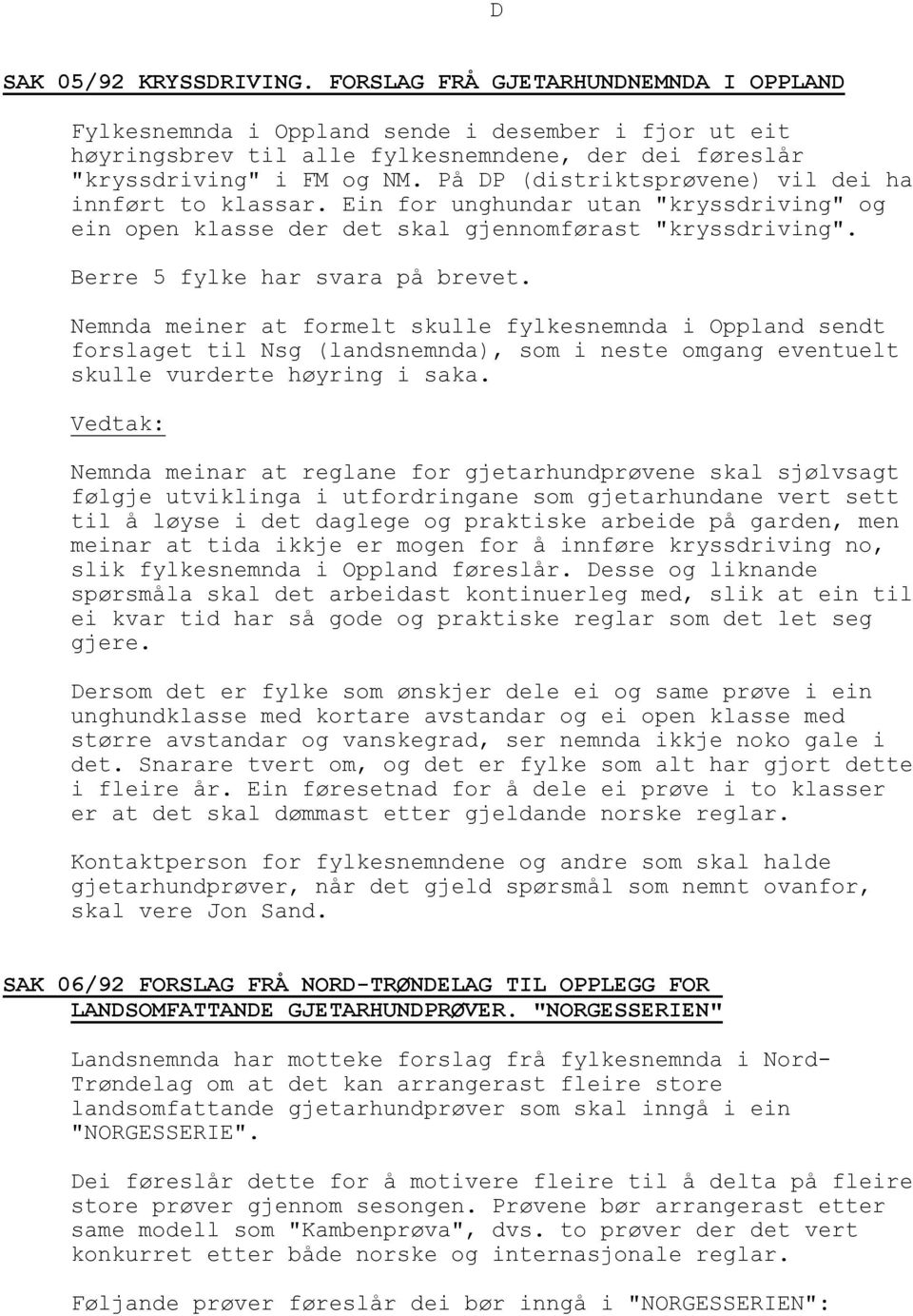 Nemnda meiner at formelt skulle fylkesnemnda i Oppland sendt forslaget til Nsg (landsnemnda), som i neste omgang eventuelt skulle vurderte høyring i saka.