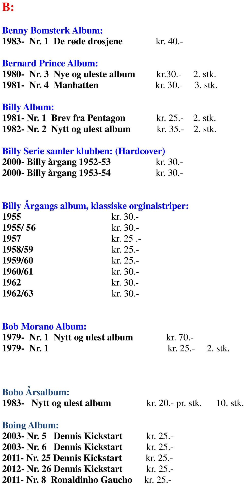 - 2000- Billy årgang 1953-54 kr. 30.- Billy Årgangs album, klassiske orginalstriper: 1955 kr. 30.- 1955/ 56 kr. 30.- 1957 kr. 25.- 1958/59 kr. 25.- 1959/60 kr. 25.- 1960/61 kr. 30.- 1962 kr. 30.- 1962/63 kr.