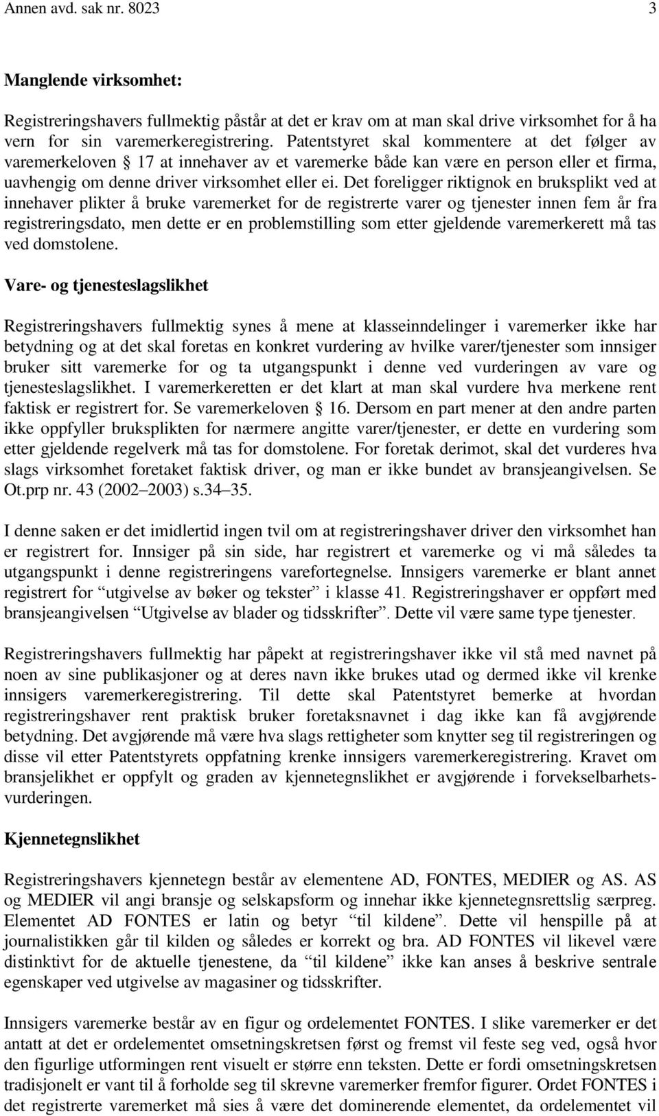 Det foreligger riktignok en bruksplikt ved at innehaver plikter å bruke varemerket for de registrerte varer og tjenester innen fem år fra registreringsdato, men dette er en problemstilling som etter