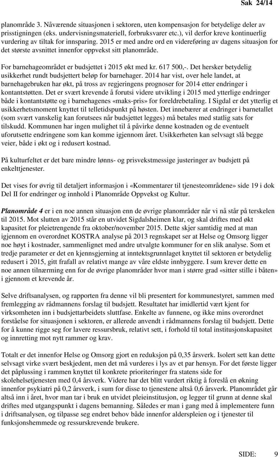 For barnehageområdet er budsjettet i 2015 økt med kr. 617 500,-. Det hersker betydelig usikkerhet rundt budsjettert beløp for barnehager.