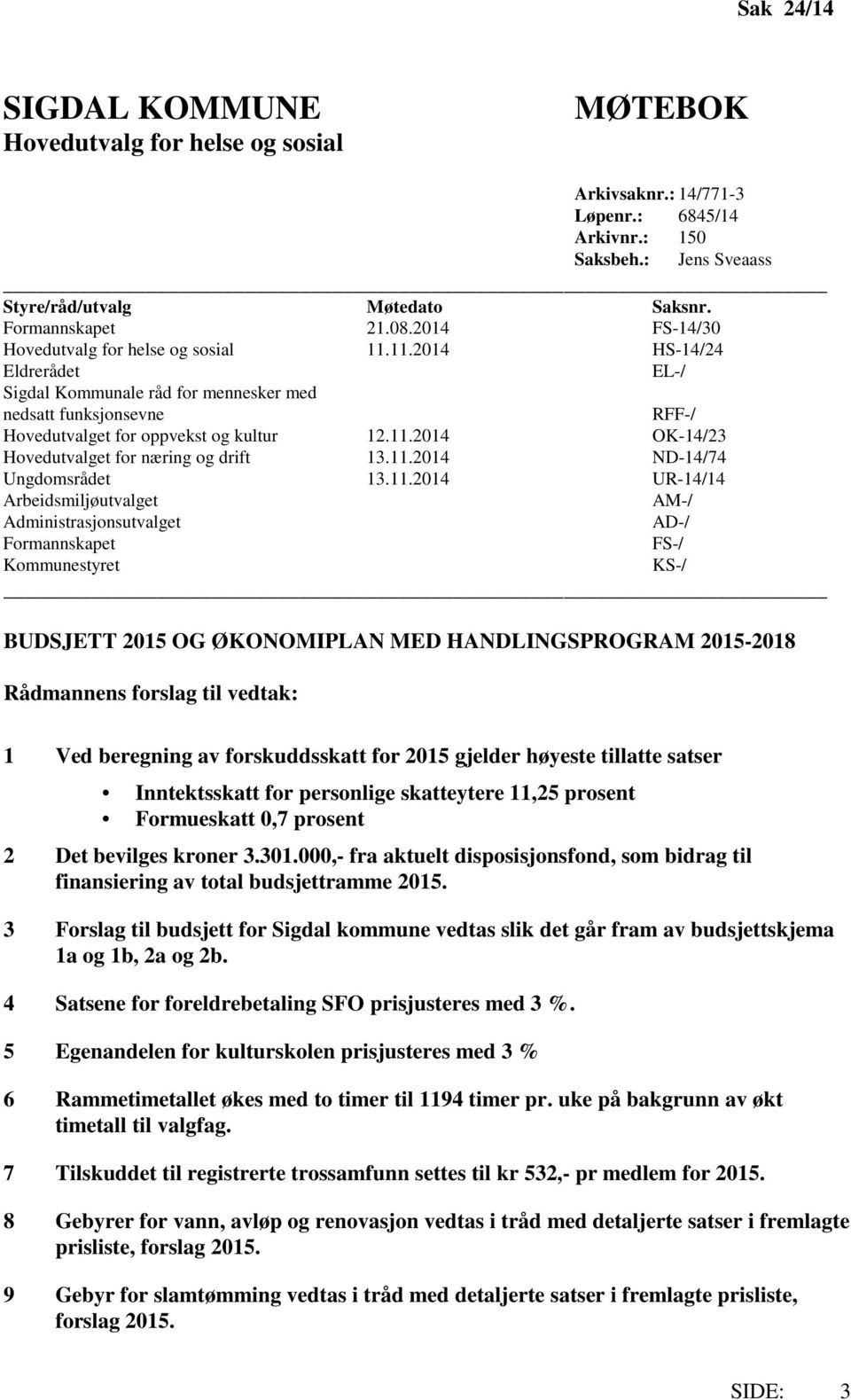 11.2014 ND-14/74 Ungdomsrådet 13.11.2014 UR-14/14 Arbeidsmiljøutvalget AM-/ Administrasjonsutvalget AD-/ Formannskapet FS-/ Kommunestyret KS-/ BUDSJETT 2015 OG ØKONOMIPLAN MED HANDLINGSPROGRAM