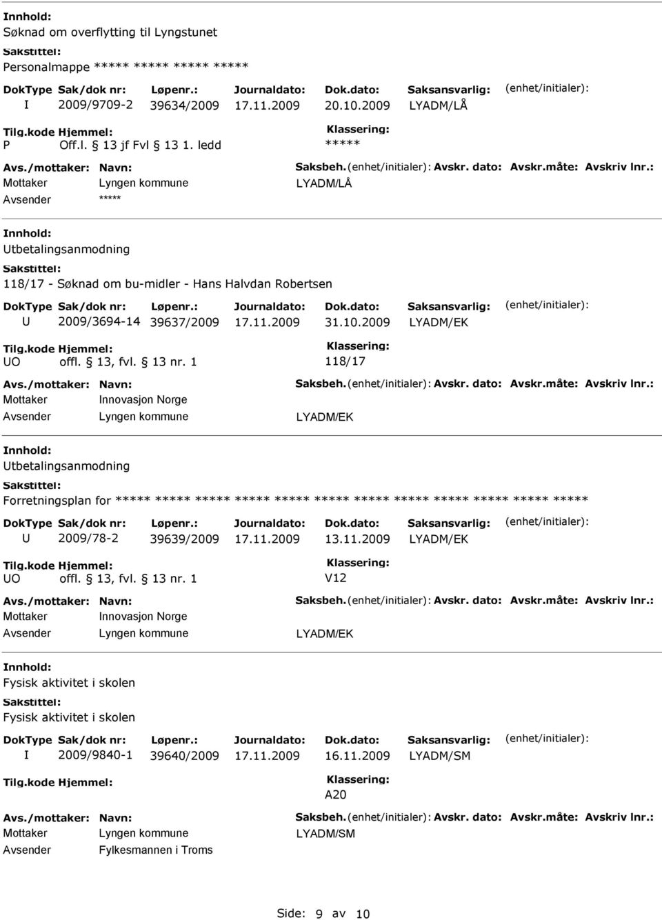 dato: Avskr.måte: Avskriv lnr.: nnovasjon Norge LYADM/EK tbetalingsanmodning Forretningsplan for 2009/78-2 39639/2009 13.11.2009 LYADM/EK O offl. 13, fvl. 13 nr. 1 V12 Avs./mottaker: Navn: Saksbeh.