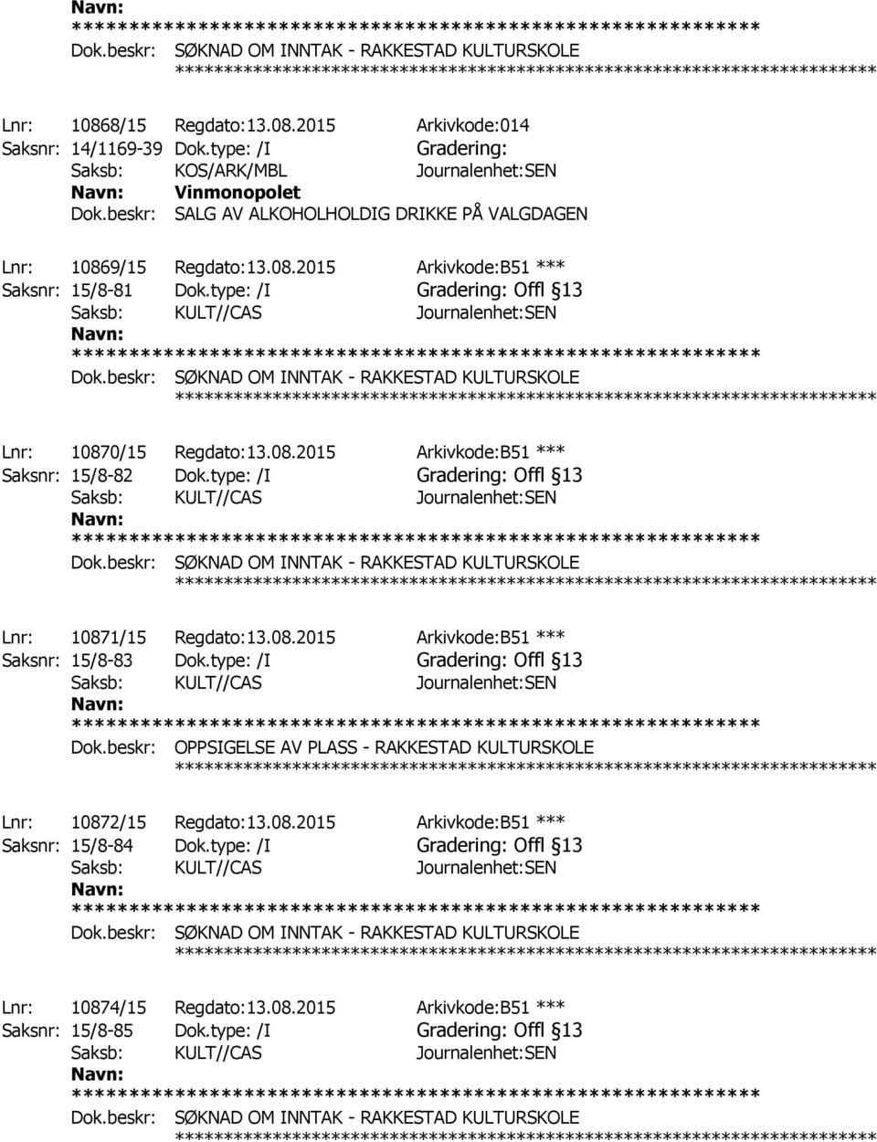 08.2015 Arkivkode:B51 *** Saksnr: 15/8-82 Dok.type: /I Gradering: Offl 13 ************ Lnr: 10871/15 Regdato:13.08.2015 Arkivkode:B51 *** Saksnr: 15/8-83 Dok.type: /I Gradering: Offl 13 Dok.
