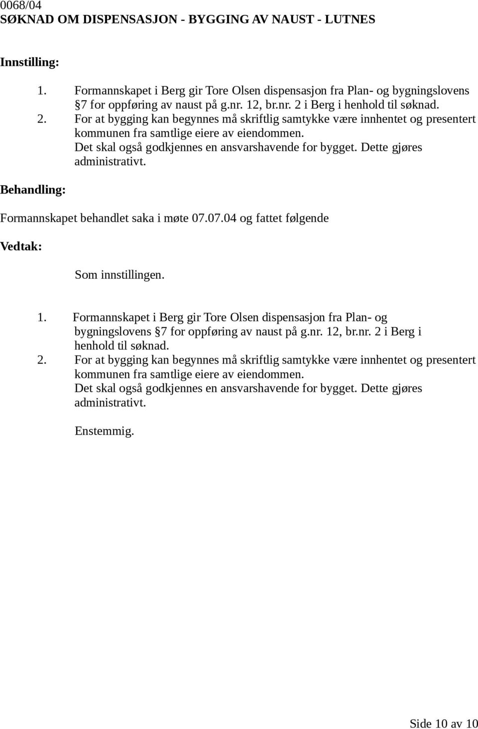 Det skal også godkjennes en ansvarshavende for bygget. Dette gjøres administrativt. Formannskapet behandlet saka i møte 07.07.04 og fattet følgende Som innstillingen. 1.