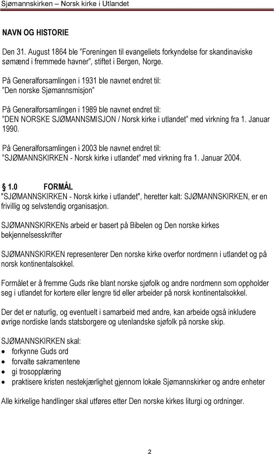 1. Januar 1990. På Generalforsamlingen i 2003 ble navnet endret til: SJØMANNSKIRKEN - Norsk kirke i utlandet med virkning fra 1. Januar 2004. 1.0 FORMÅL "SJØMANNSKIRKEN - Norsk kirke i utlandet", heretter kalt: SJØMANNSKIRKEN, er en frivillig og selvstendig organisasjon.