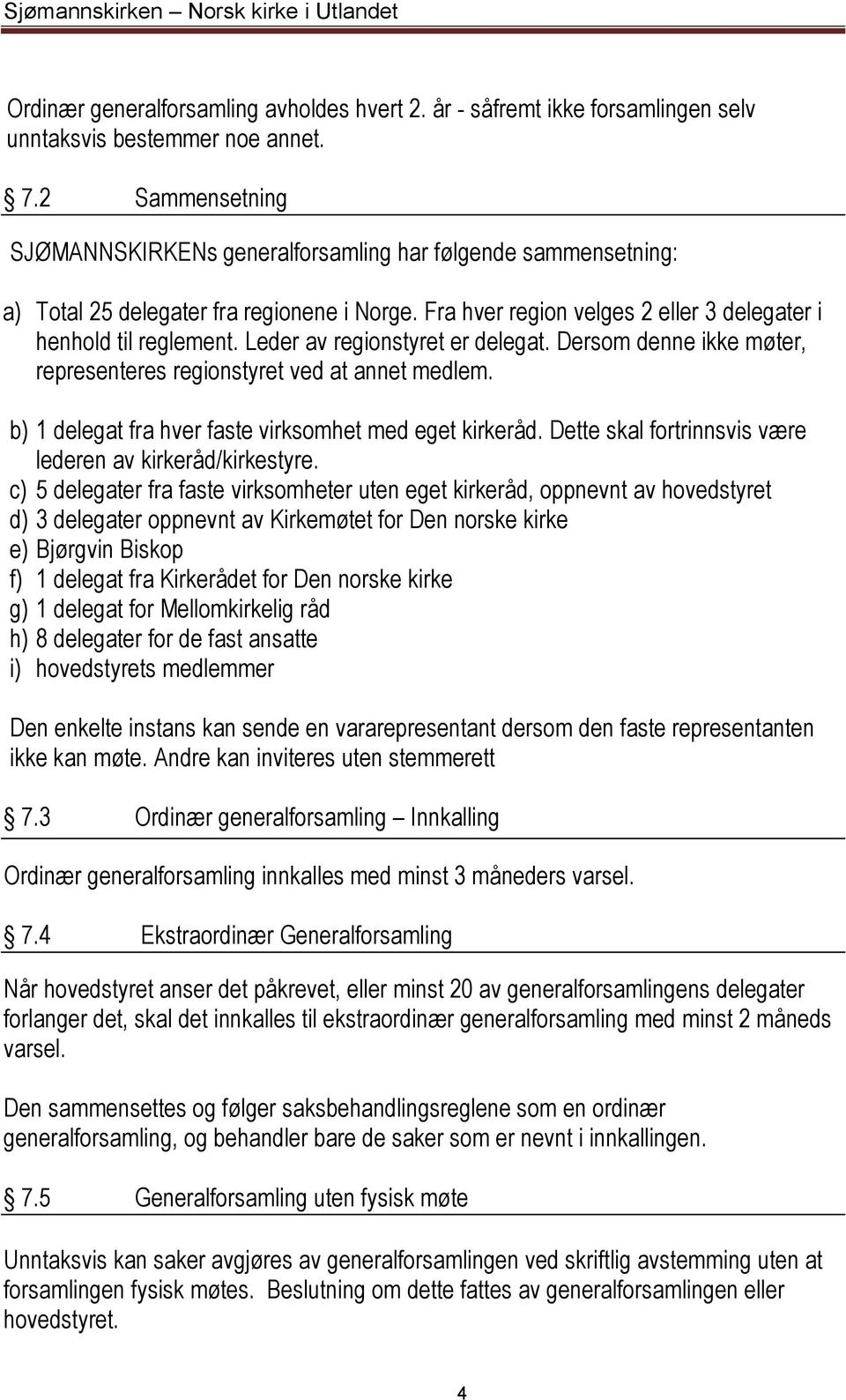 Leder av regionstyret er delegat. Dersom denne ikke møter, representeres regionstyret ved at annet medlem. b) 1 delegat fra hver faste virksomhet med eget kirkeråd.